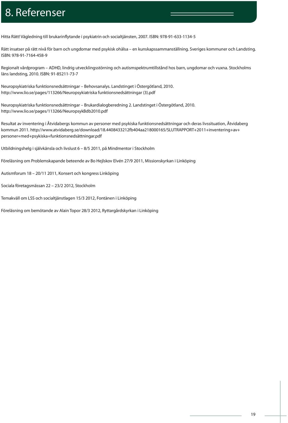 ISBN: 978-91-7164-458-9 Regionalt vårdprogram ADHD, lindrig utvecklingsstörning och autismspektrumtillstånd hos barn, ungdomar och vuxna. Stockholms läns landsting, 2010.