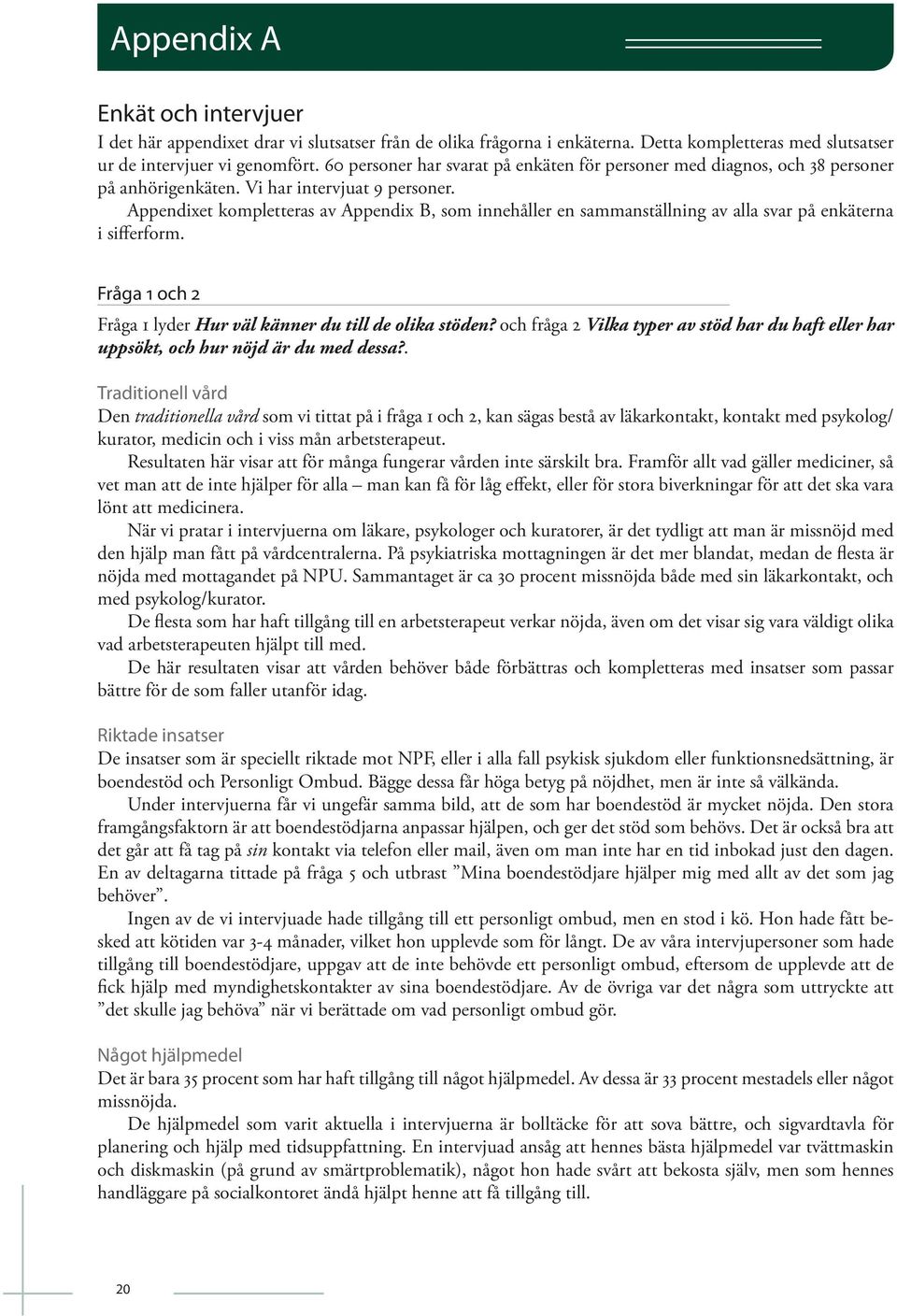 Appendixet kompletteras av Appendix B, som innehåller en sammanställning av alla svar på enkäterna i sifferform. Fråga 1 och 2 Fråga 1 lyder Hur väl känner du till de olika stöden?