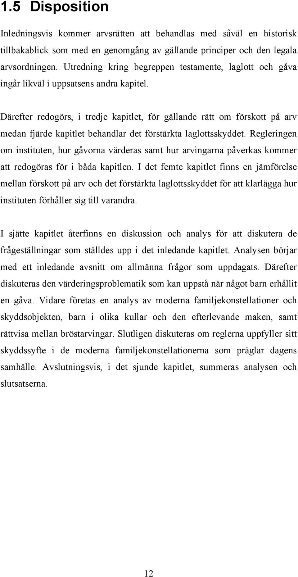 Därefter redogörs, i tredje kapitlet, för gällande rätt om förskott på arv medan fjärde kapitlet behandlar det förstärkta laglottsskyddet.