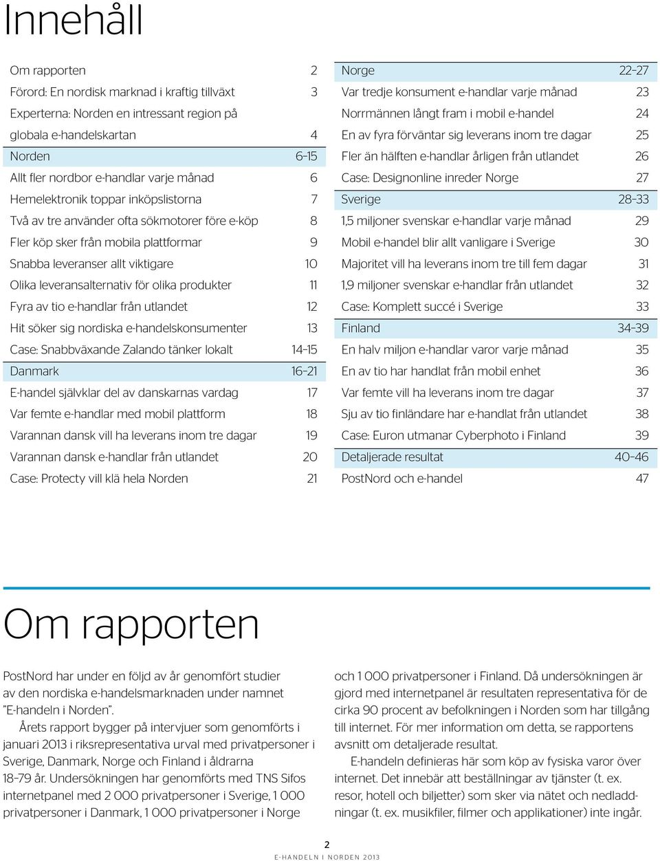 produkter 11 Fyra av tio e-handlar från utlandet 12 Hit söker sig nordiska e-handelskonsumenter 13 Case: Snabbväxande Zalando tänker lokalt 14 15 Danmark 16 21 E-handel självklar del av danskarnas