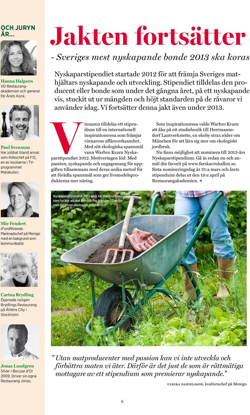 Stipendiet tilldelas den producent eller bonde som under det gångna året, på ett nyskapande vis, stuckit ut ur mängden och höjt standarden på de råvaror vi använder idag.