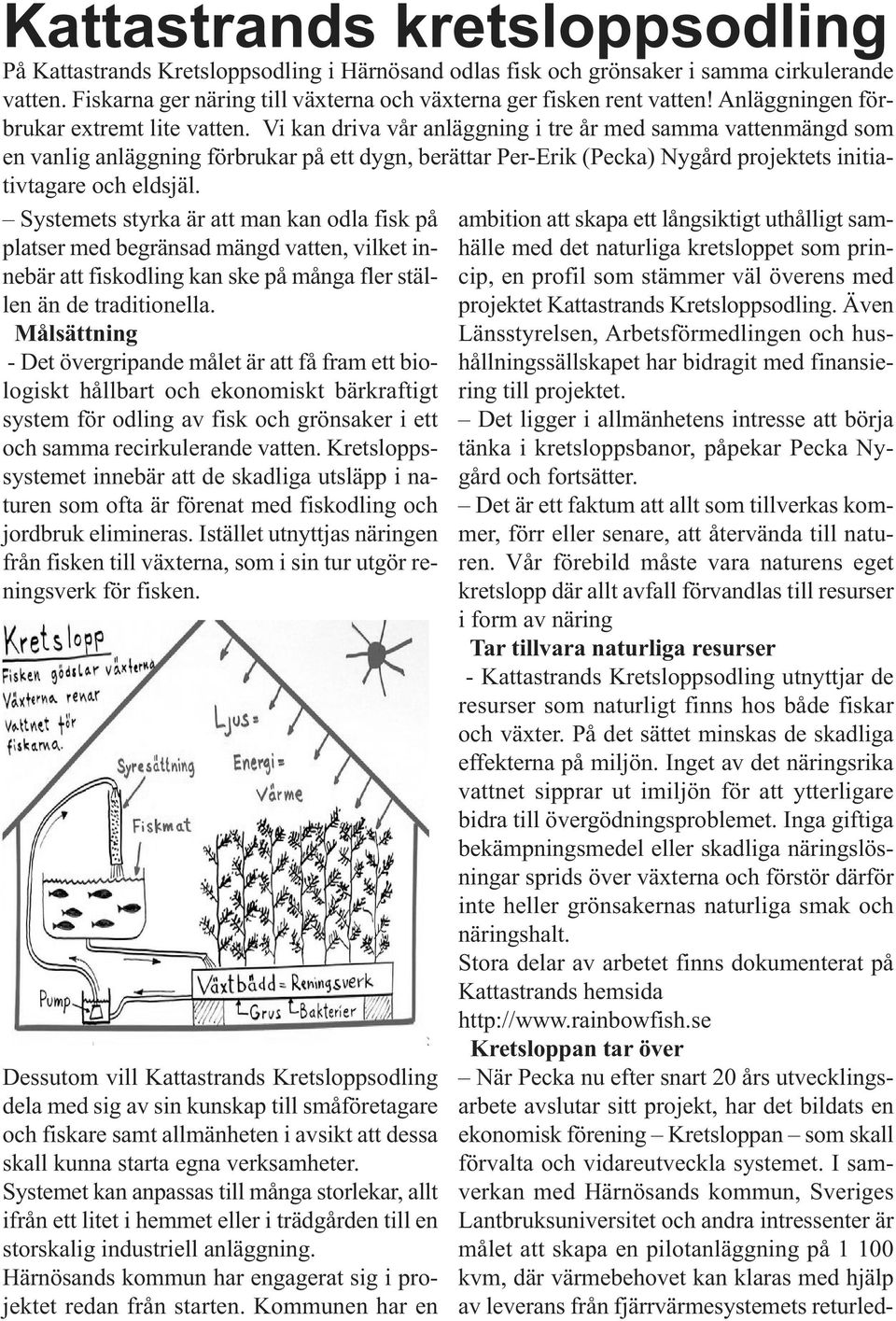 Vi kan driva vår anläggning i tre år med samma vattenmängd som en vanlig anläggning förbrukar på ett dygn, berättar Per-Erik (Pecka) Nygård projektets initiativtagare och eldsjäl.