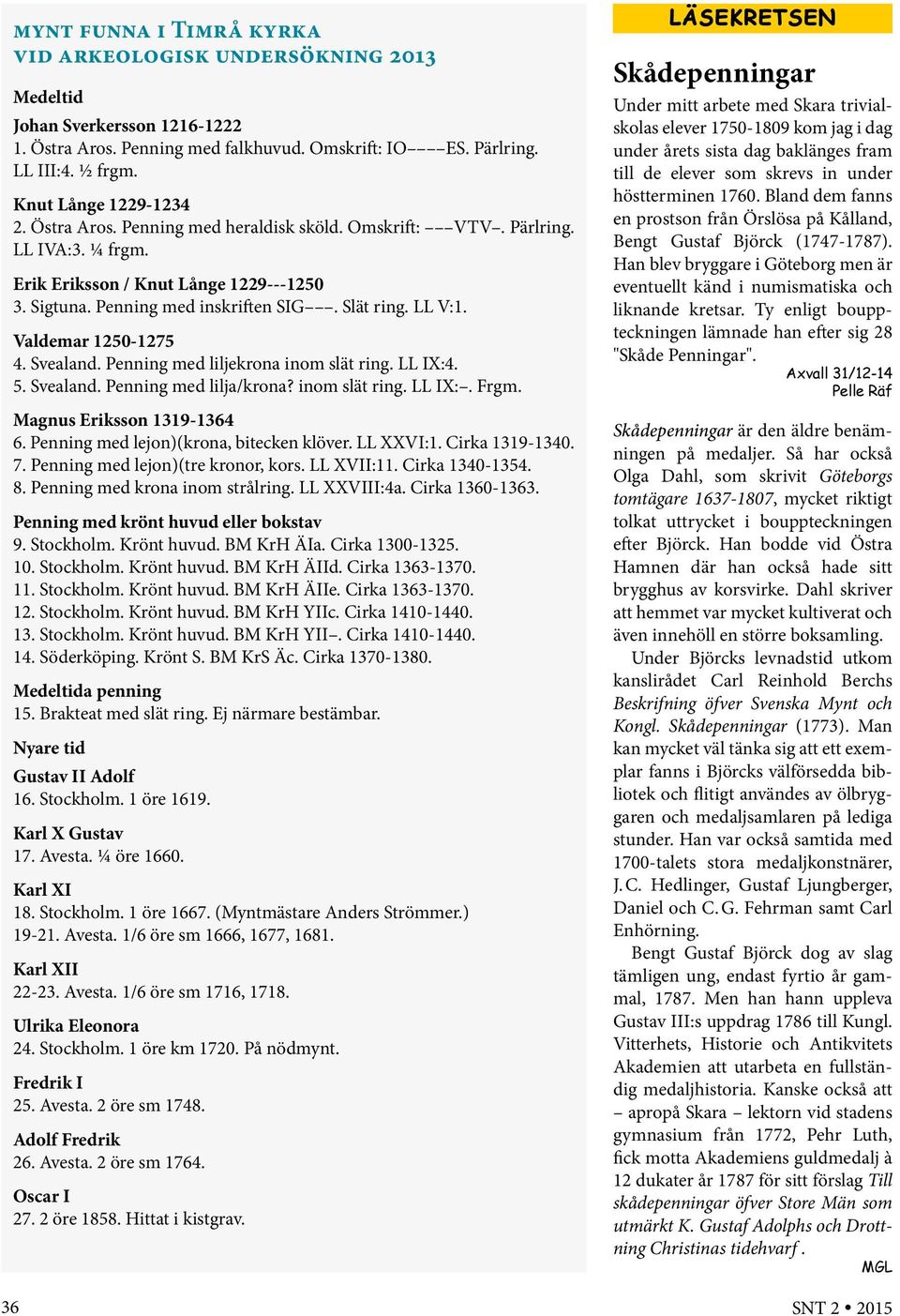 LL V:1. Valdemar 1250-1275 4. Svealand. Penning med liljekrona inom slät ring. LL IX:4. 5. Svealand. Penning med lilja/krona? inom slät ring. LL IX:. Frgm. Magnus Eriksson 1319-1364 6.