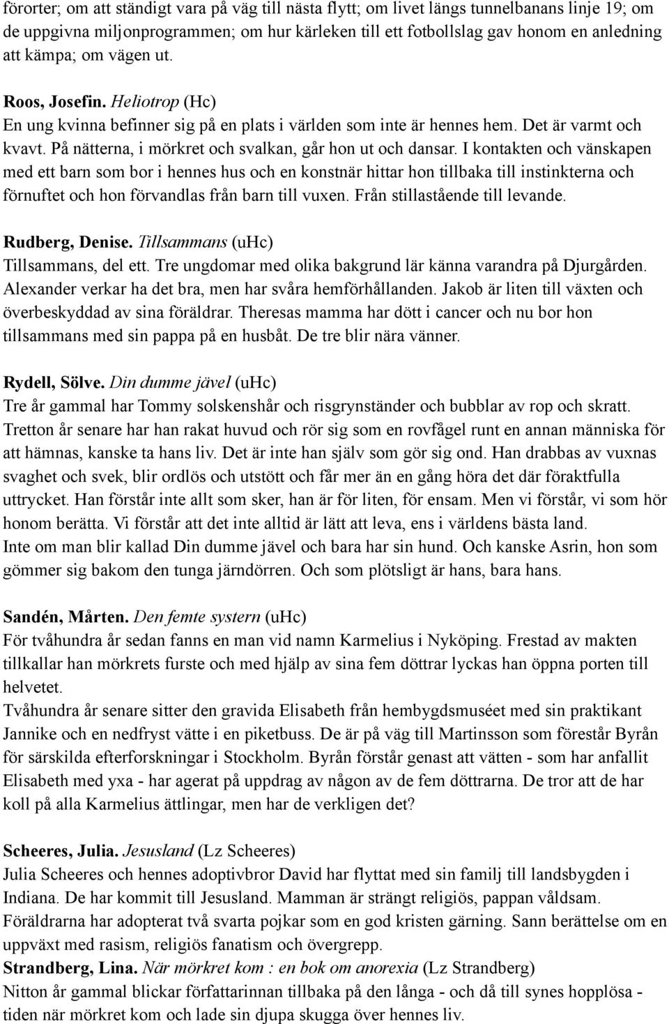 I kontakten och vänskapen med ett barn som bor i hennes hus och en konstnär hittar hon tillbaka till instinkterna och förnuftet och hon förvandlas från barn till vuxen.