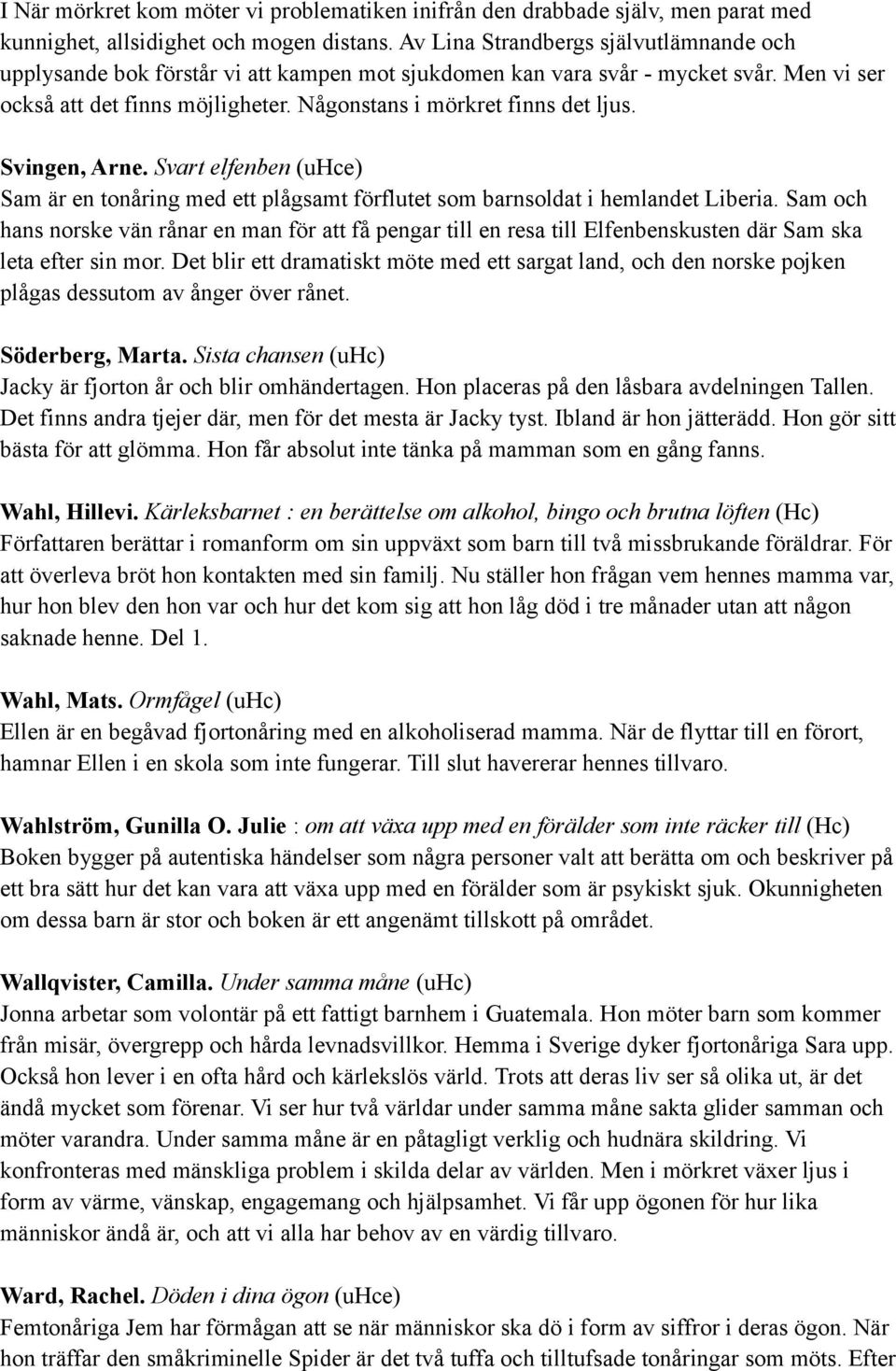 Svingen, Arne. Svart elfenben (uhce) Sam är en tonåring med ett plågsamt förflutet som barnsoldat i hemlandet Liberia.