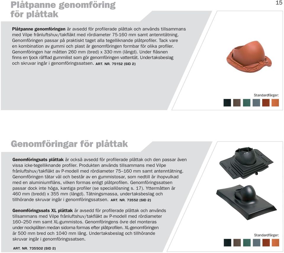 Genomföringen har måtten 260 mm (bred) x 330 mm (längd). Under fläsnen finns en tjock räfflad gummilist som gör genomföringen vattentät. Undertaksbeslag och skruvar ingår i genomföringssatsen. ART.