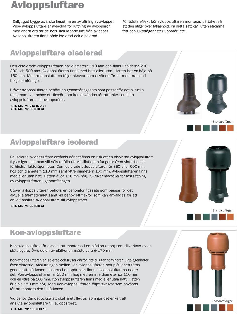 På detta sätt kan luften strömma fritt och luktolägenheter uppstår inte. Avloppsluftare oisolerad Den oisolerade avloppsluftaren har diametern 110 mm och finns i höjderna 200, 300 och 500 mm.