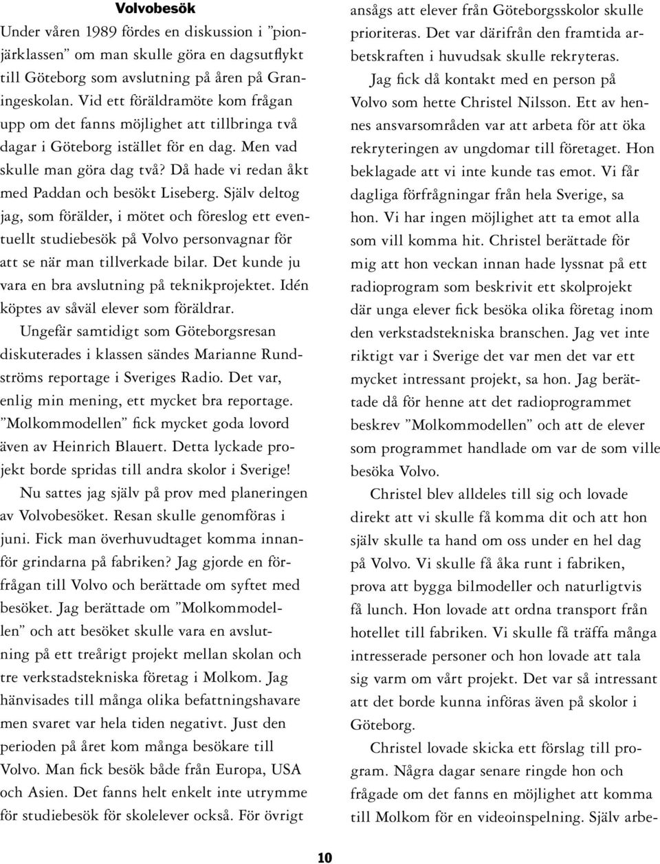 Då hade vi redan åkt med Paddan och besökt Liseberg. Själv deltog jag, som förälder, i mötet och föreslog ett eventuellt studiebesök på Volvo personvagnar för att se när man tillverkade bilar.