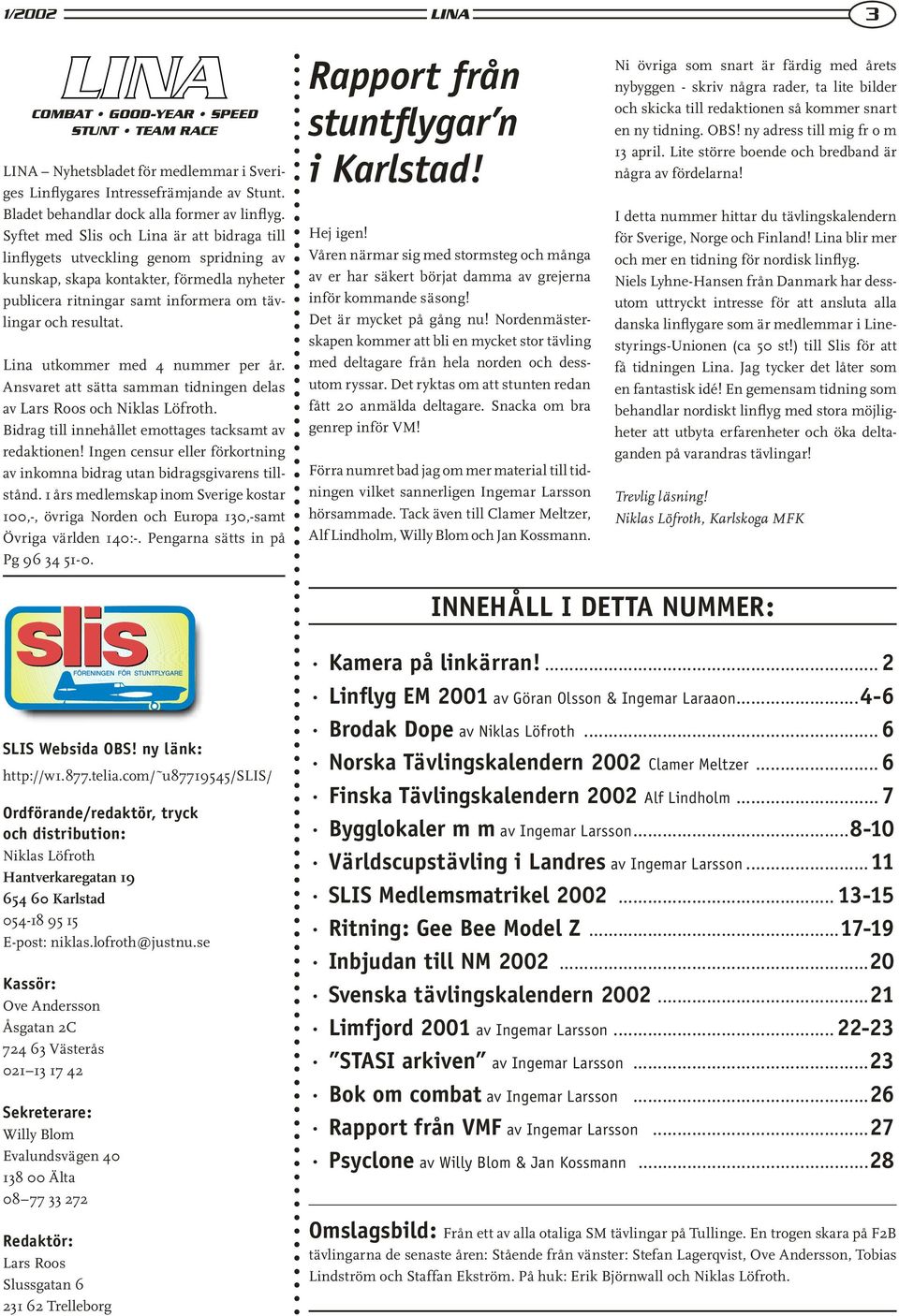 Lina utkommer med 4 nummer per år. Ansvaret att sätta samman tidningen delas av Lars Roos och Niklas Löfroth. Bidrag till innehållet emottages tacksamt av redaktionen!
