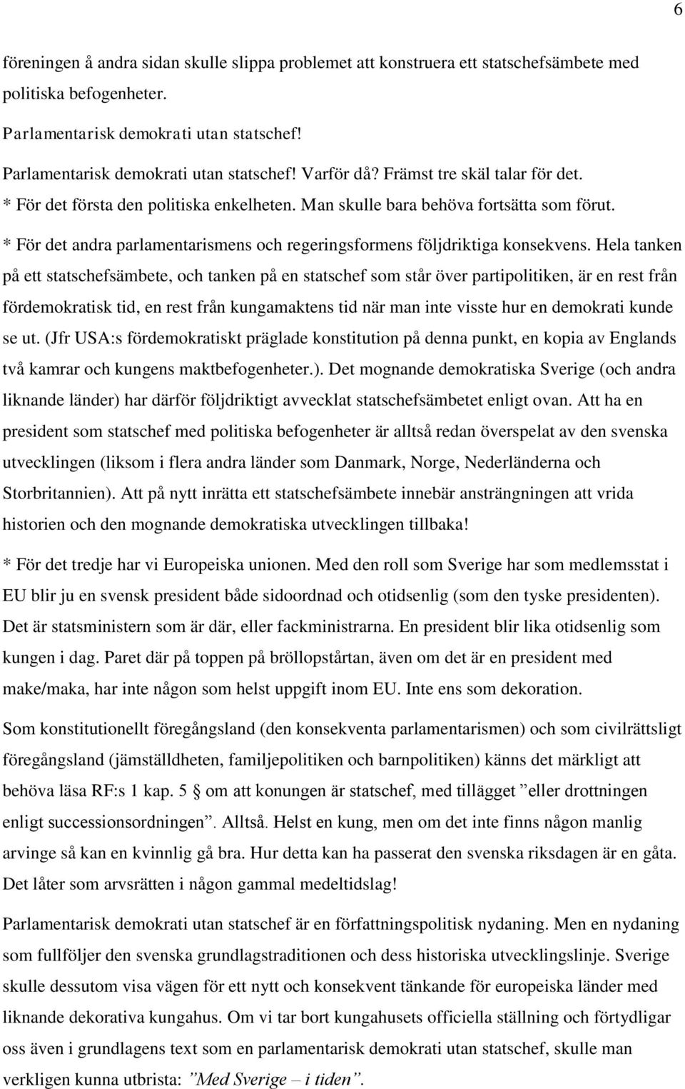 Hela tanken på ett statschefsämbete, och tanken på en statschef som står över partipolitiken, är en rest från fördemokratisk tid, en rest från kungamaktens tid när man inte visste hur en demokrati