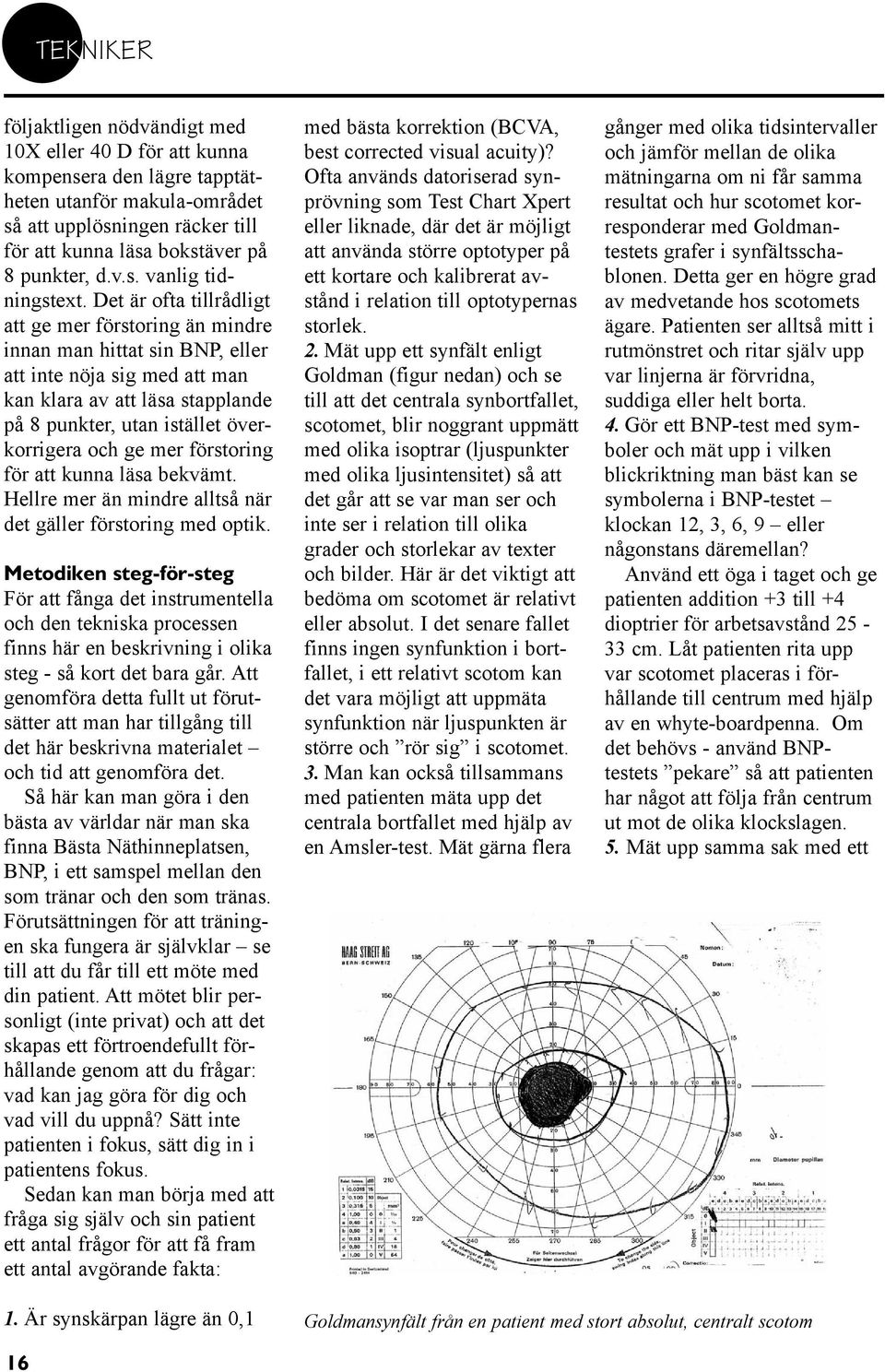 Det är ofta tillrådligt att ge mer förstoring än mindre innan man hittat sin BNP, eller att inte nöja sig med att man kan klara av att läsa stapplande på 8 punkter, utan istället överkorrigera och ge