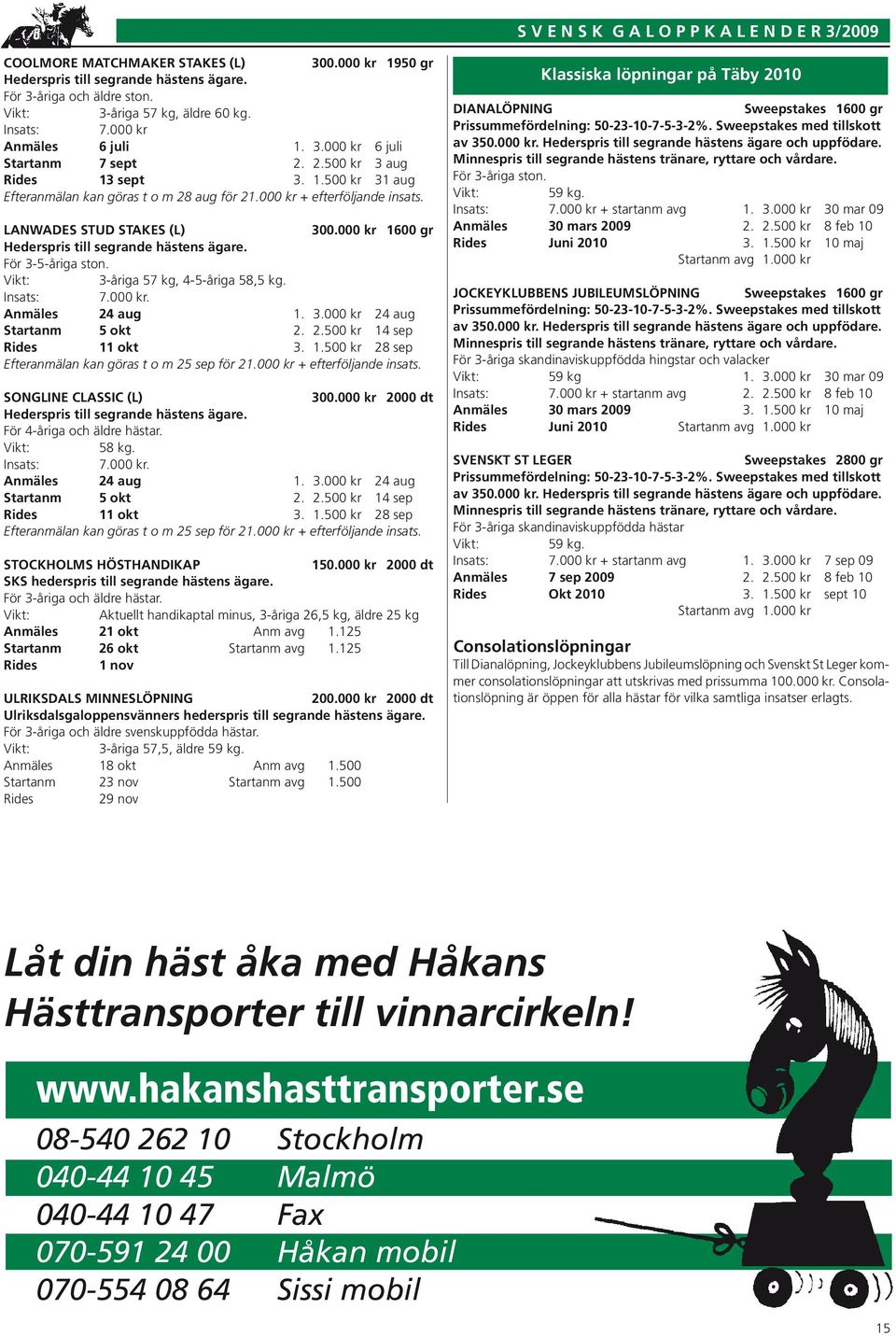 LANWADES STUD STAKES (L) 300.000 kr 1600 gr Hederspris till segrande hästens ägare. För 3-5-åriga ston. 3-åriga 57 kg, 4-5-åriga 58,5 kg. Insats: 7.000 kr. Anmäles 24 aug 1. 3.000 kr 24 aug Startanm 5 okt 2.