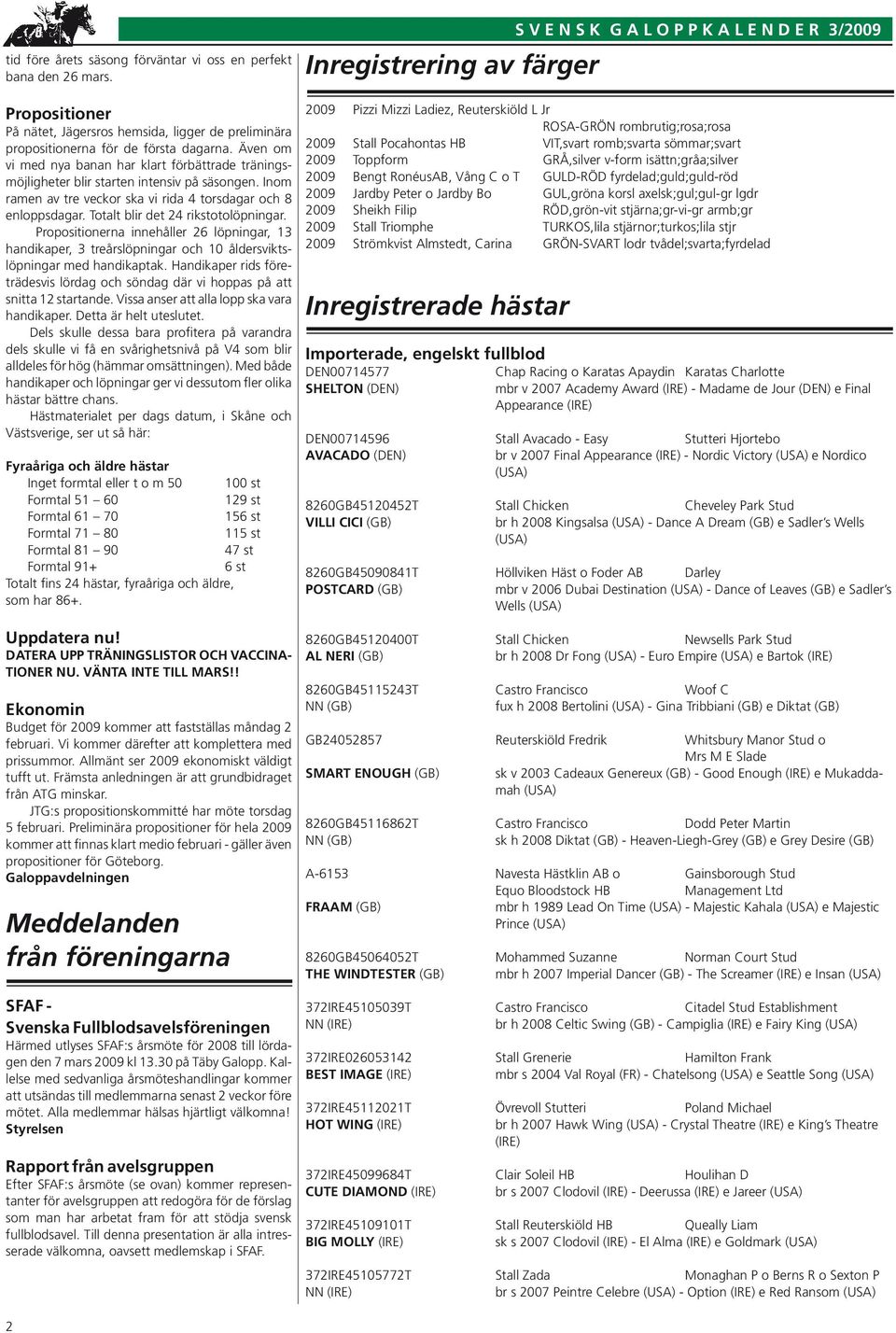 Totalt blir det 24 rikstotolöpningar. Propositionerna innehåller 26 löpningar, 13 handikaper, 3 treårslöpningar och 10 åldersviktslöpningar med handikaptak.