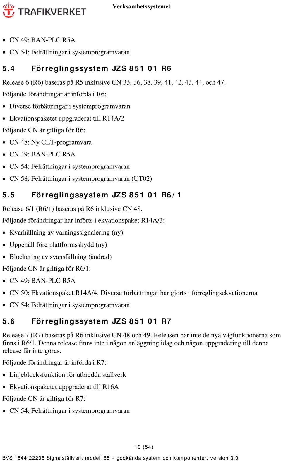 CN 54: Felrättningar i systemprogramvaran CN 58: Felrättningar i systemprogramvaran (UT02) 5.5 Förreglingssystem JZS 851 01 R6/1 Release 6/1 (R6/1) baseras på R6 inklusive CN 48.