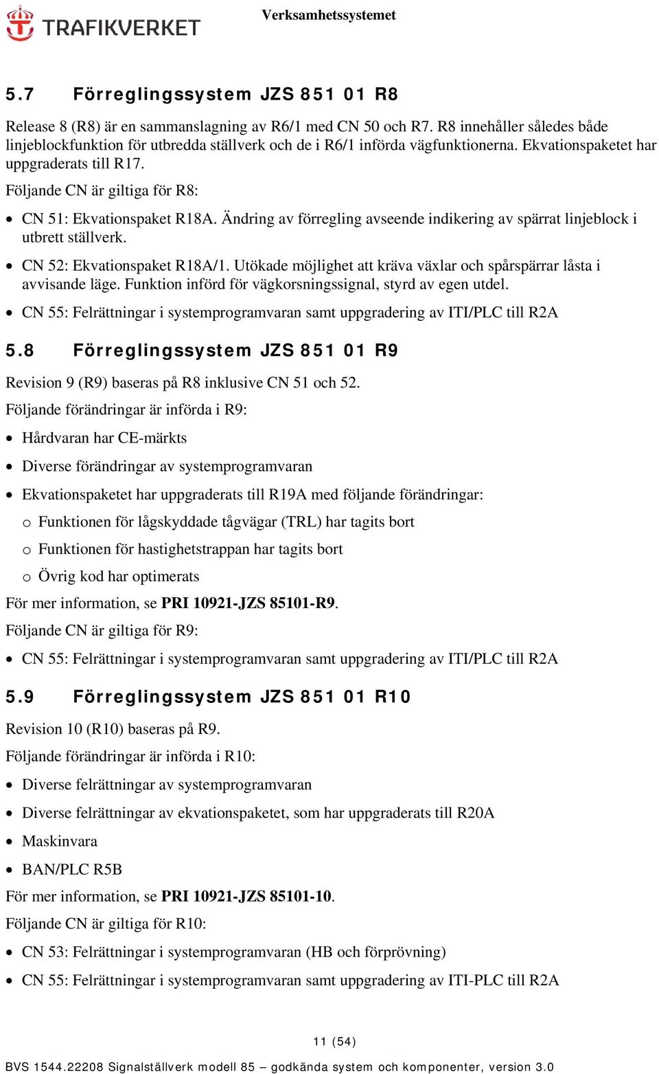 Följande CN är giltiga för R8: CN 51: Ekvationspaket R18A. Ändring av förregling avseende indikering av spärrat linjeblock i utbrett ställverk. CN 52: Ekvationspaket R18A/1.