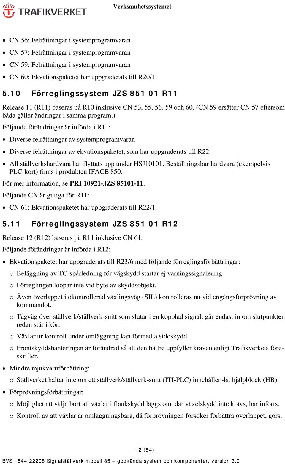 ) Följande förändringar är införda i R11: Diverse felrättningar av systemprogramvaran Diverse felrättningar av ekvationspaketet, som har uppgraderats till R22.