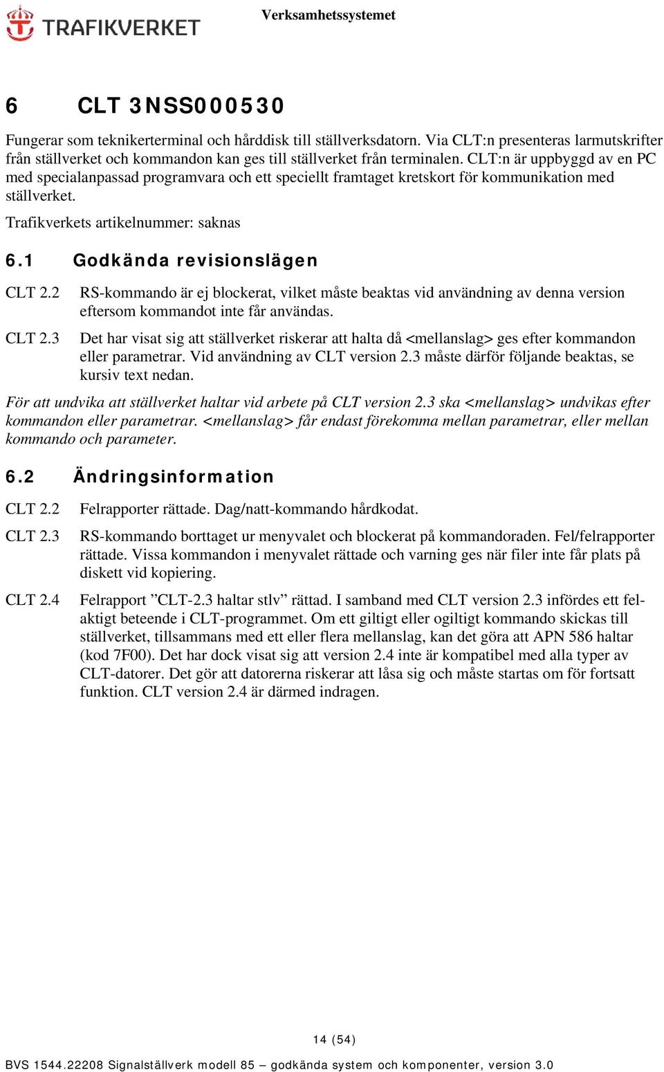 1 Godkända revisionslägen CLT 2.2 RS-kommando är ej blockerat, vilket måste beaktas vid användning av denna version eftersom kommandot inte får användas. CLT 2.3 Det har visat sig att ställverket riskerar att halta då <mellanslag> ges efter kommandon eller parametrar.