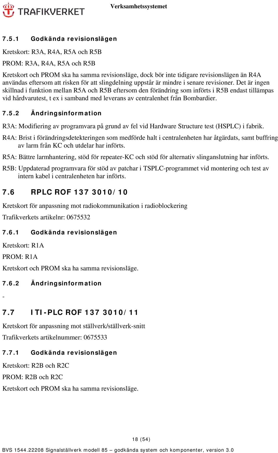 Det är ingen skillnad i funktion mellan R5A och R5B eftersom den förändring som införts i R5B endast tillämpas vid hårdvarutest, t ex i samband med leverans av centralenhet från Bombardier. 7.5.2 Ändringsinformation R3A: Modifiering av programvara på grund av fel vid Hardware Structure test (HSPLC) i fabrik.