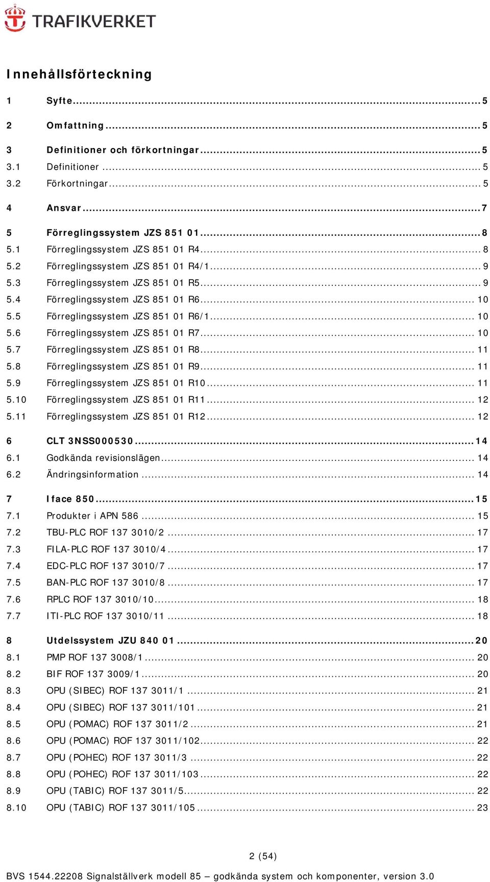 5 Förreglingssystem JZS 851 01 R6/1... 10 5.6 Förreglingssystem JZS 851 01 R7... 10 5.7 Förreglingssystem JZS 851 01 R8... 11 5.8 Förreglingssystem JZS 851 01 R9... 11 5.9 Förreglingssystem JZS 851 01 R10.