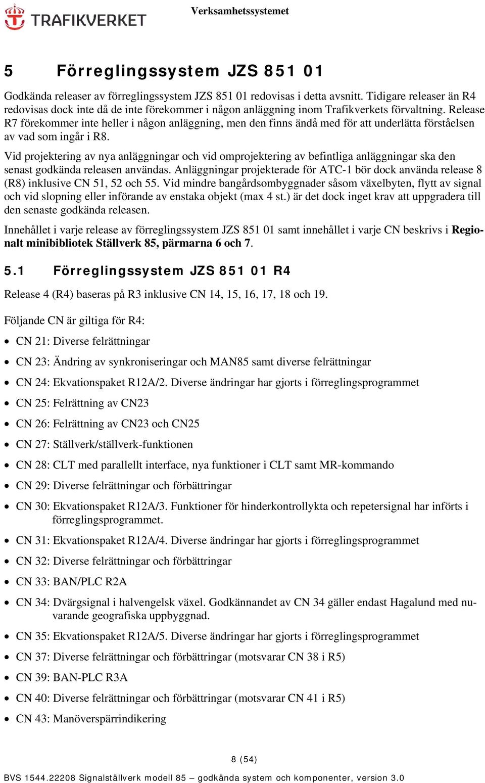 Release R7 förekommer inte heller i någon anläggning, men den finns ändå med för att underlätta förståelsen av vad som ingår i R8.