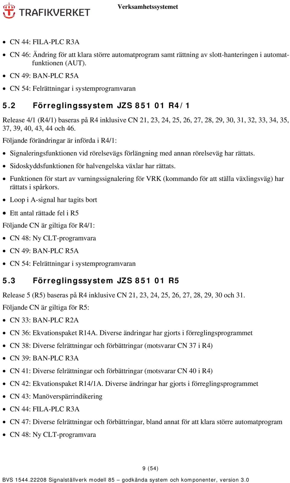 Följande förändringar är införda i R4/1: Signaleringsfunktionen vid rörelsevägs förlängning med annan rörelseväg har rättats. Sidoskyddsfunktionen för halvengelska växlar har rättats.