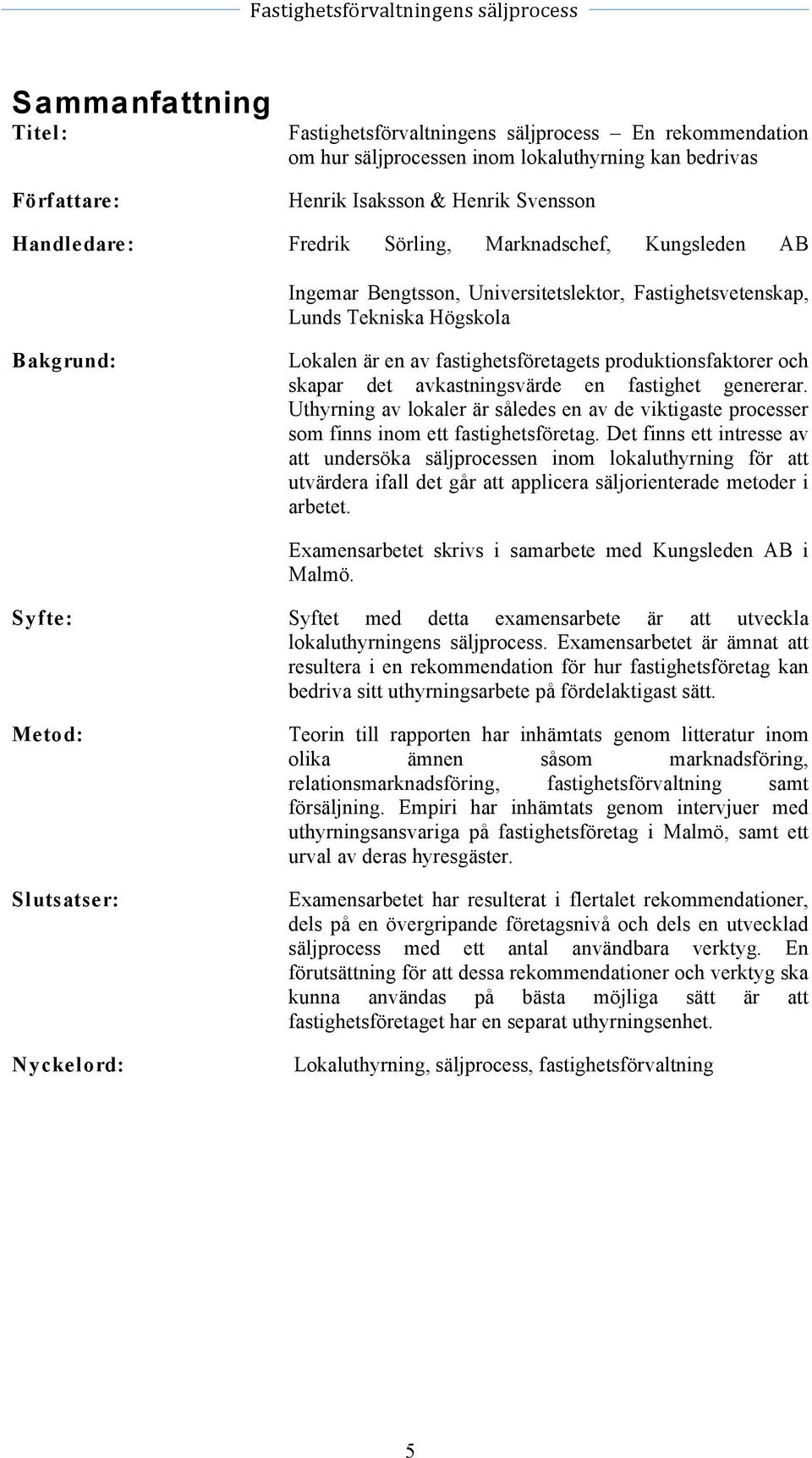 det avkastningsvärde en fastighet genererar. Uthyrning av lokaler är således en av de viktigaste processer som finns inom ett fastighetsföretag.