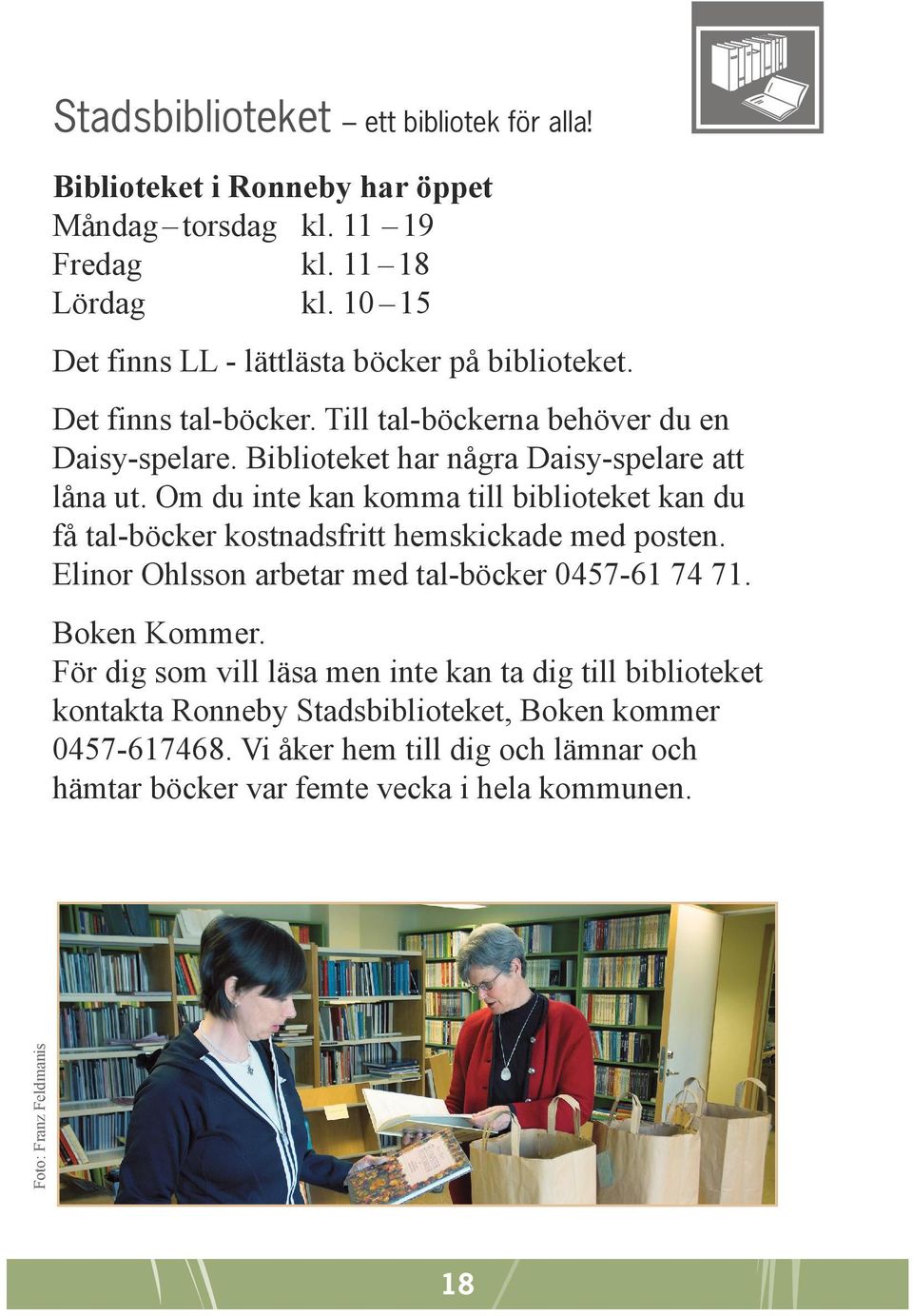 Om du inte kan komma till biblioteket kan du få tal-böcker kostnadsfritt hemskickade med posten. Elinor Ohlsson arbetar med tal-böcker 0457-61 74 71. Boken Kommer.