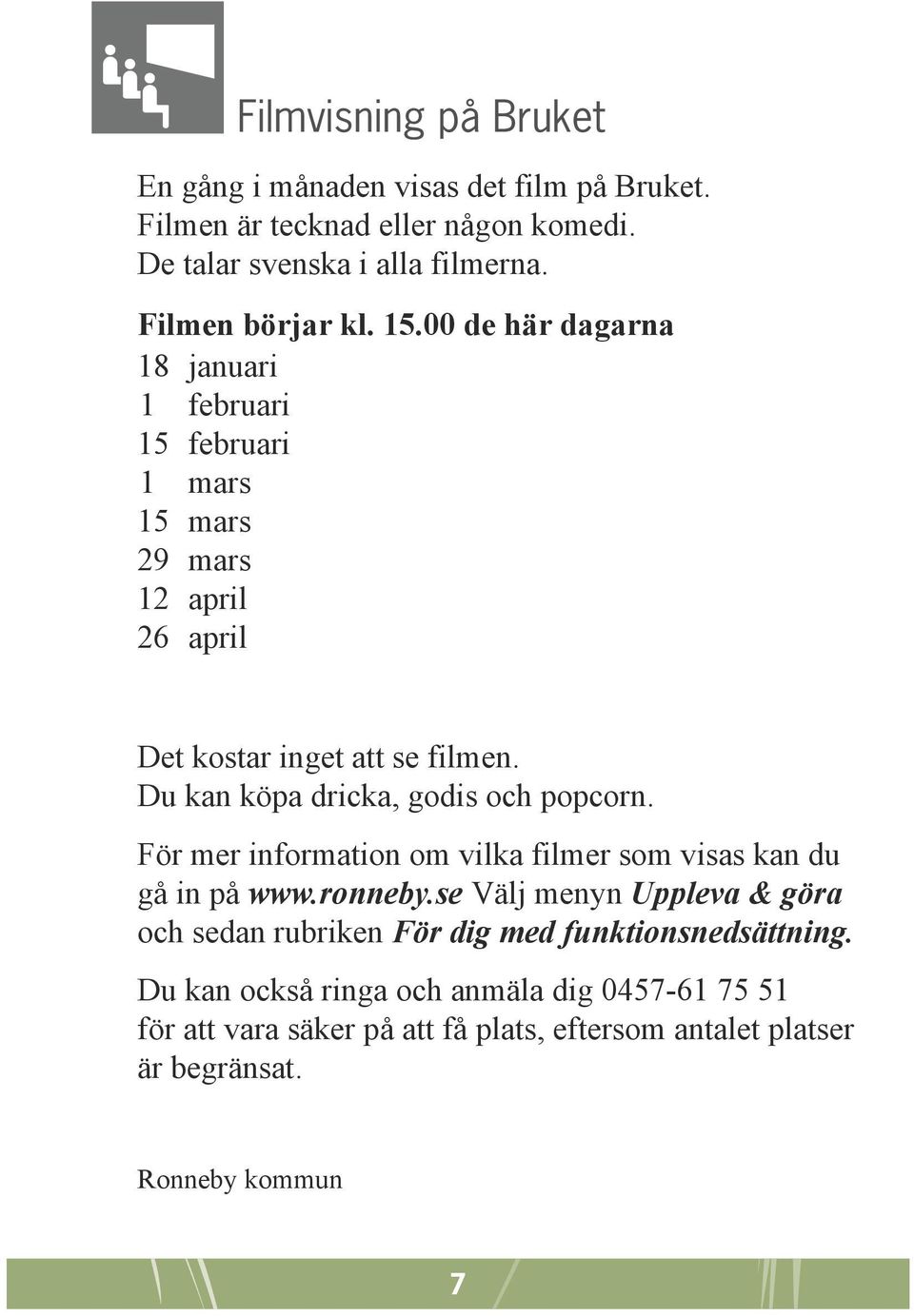 Du kan köpa dricka, godis och popcorn. För mer information om vilka filmer som visas kan du gå in på www.ronneby.