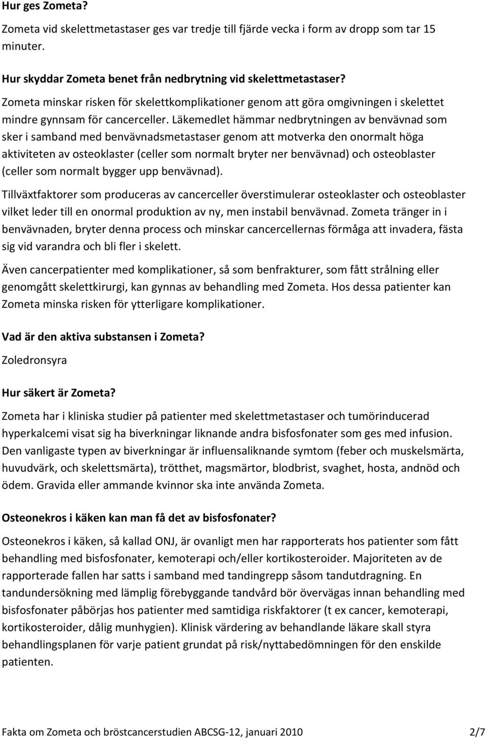 Läkemedlet hämmar nedbrytningen av benvävnad som sker i samband med benvävnadsmetastaser genom att motverka den onormalt höga aktiviteten av osteoklaster (celler som normalt bryter ner benvävnad) och