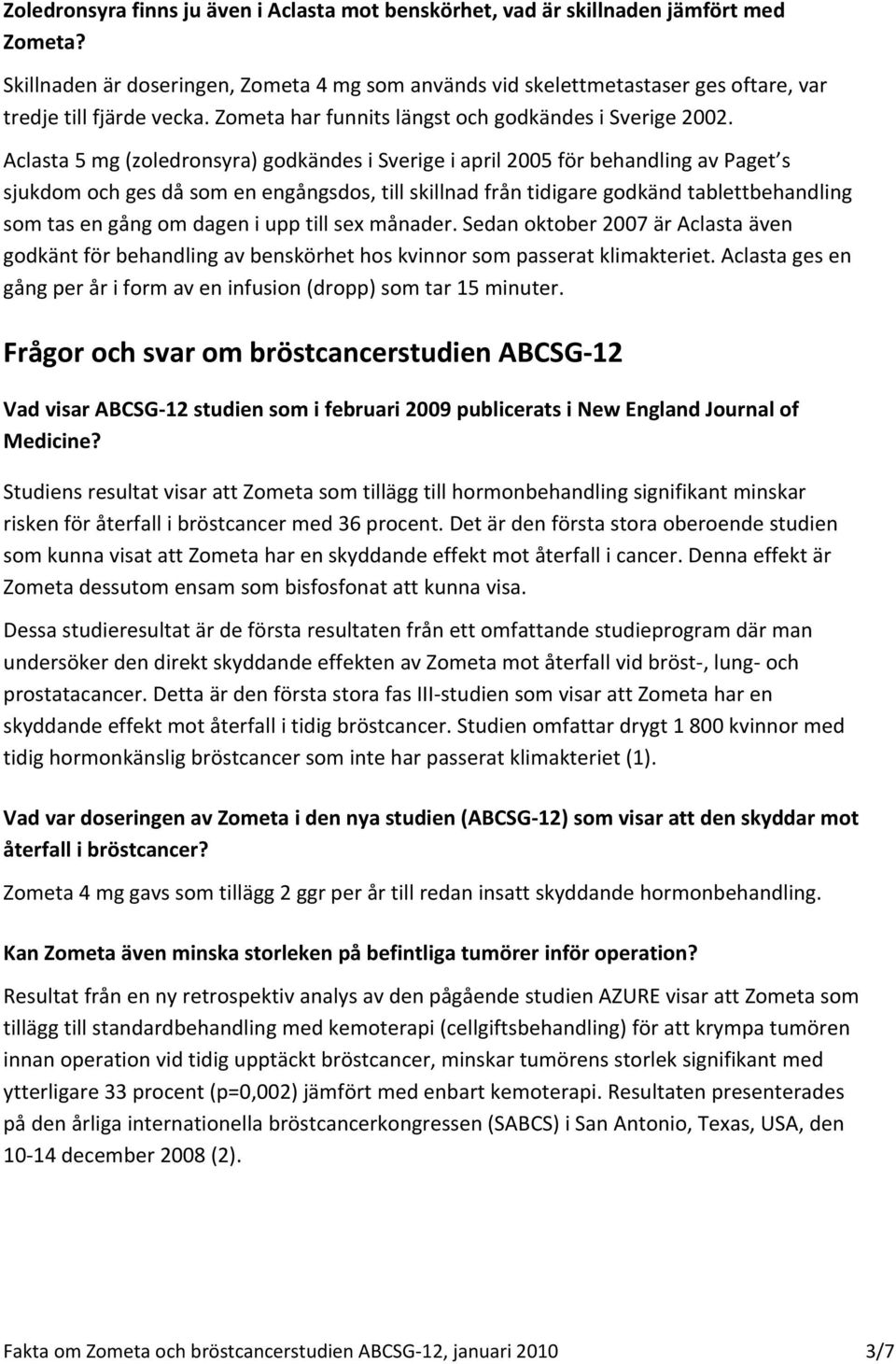 Aclasta 5 mg (zoledronsyra) godkändes i Sverige i april 2005 för behandling av Paget s sjukdom och ges då som en engångsdos, till skillnad från tidigare godkänd tablettbehandling som tas en gång om