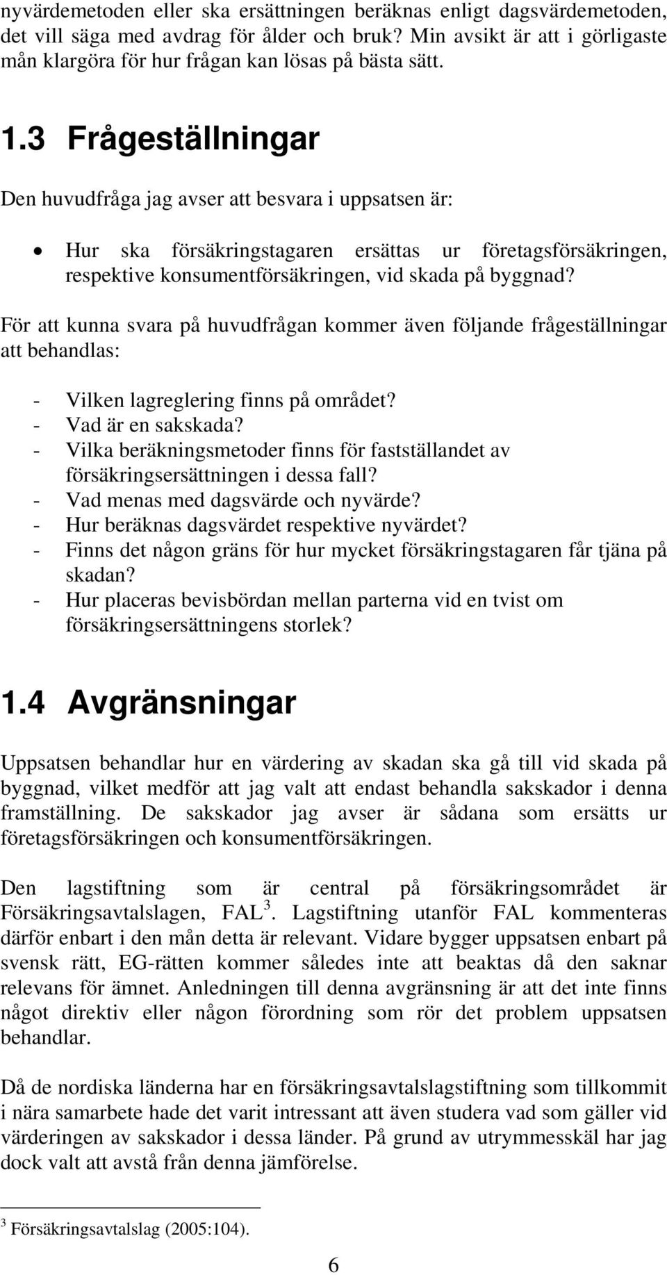 För att kunna svara på huvudfrågan kommer även följande frågeställningar att behandlas: - Vilken lagreglering finns på området? - Vad är en sakskada?