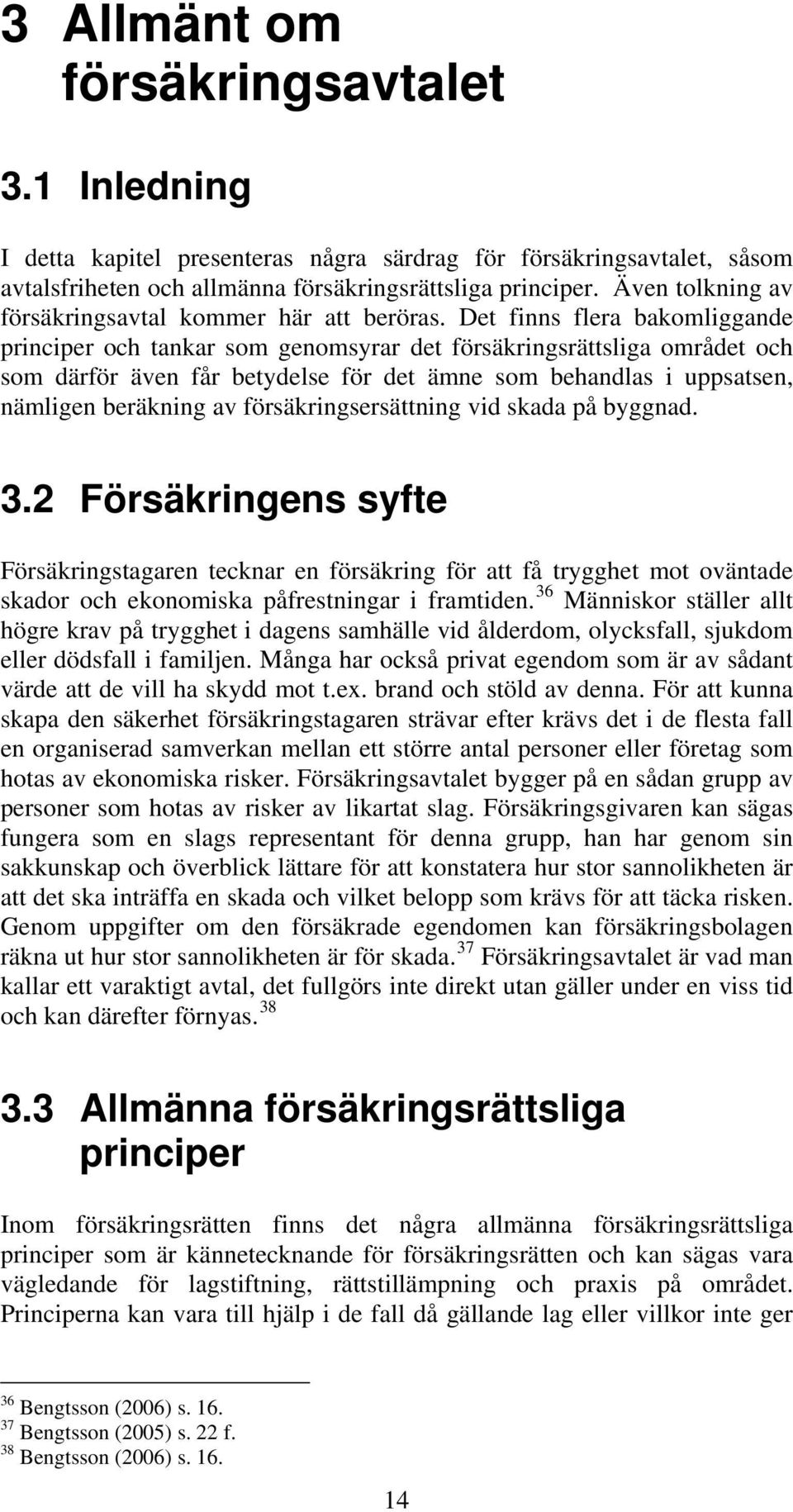 Det finns flera bakomliggande principer och tankar som genomsyrar det försäkringsrättsliga området och som därför även får betydelse för det ämne som behandlas i uppsatsen, nämligen beräkning av