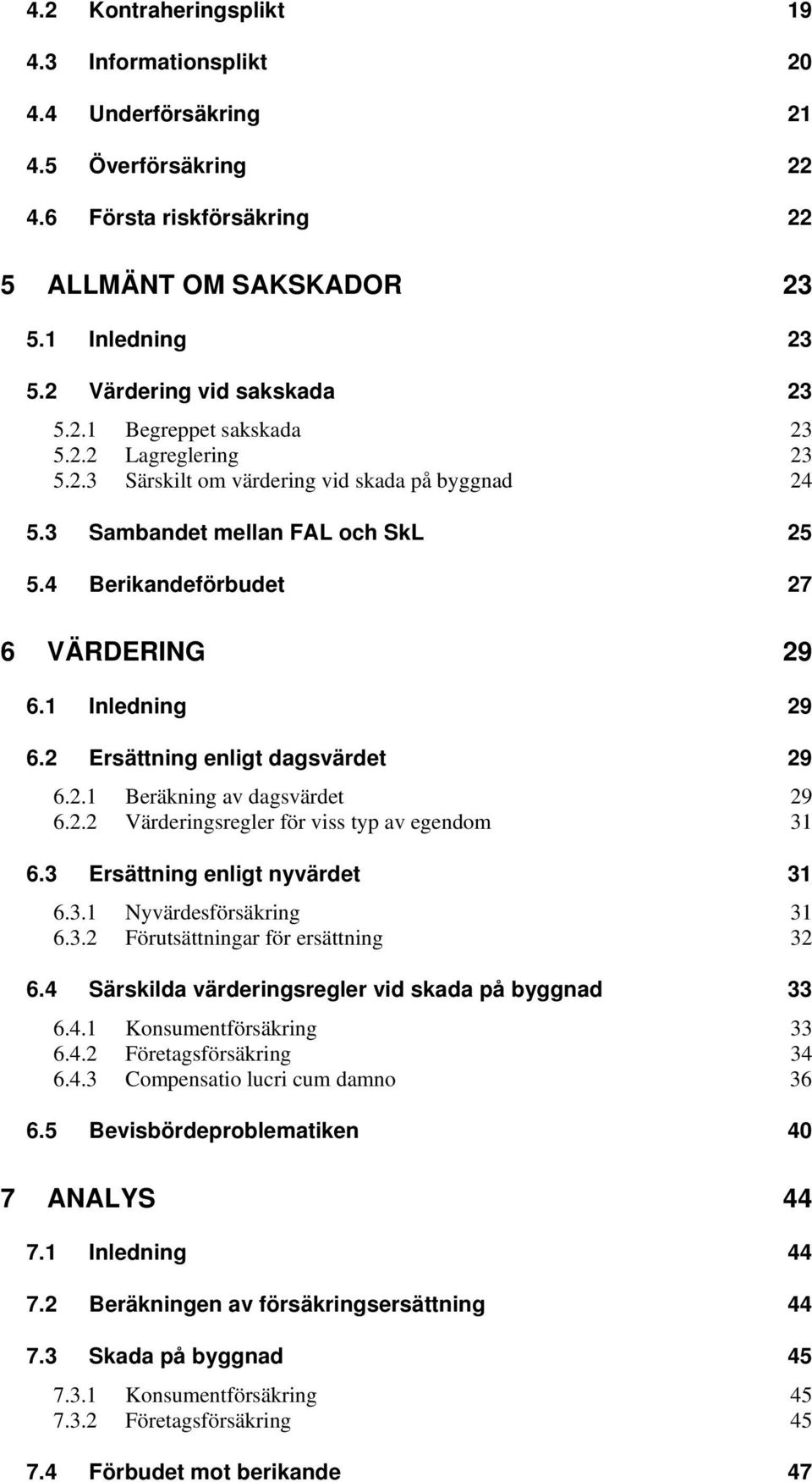 2 Ersättning enligt dagsvärdet 29 6.2.1 Beräkning av dagsvärdet 29 6.2.2 Värderingsregler för viss typ av egendom 31 6.3 Ersättning enligt nyvärdet 31 6.3.1 Nyvärdesförsäkring 31 6.3.2 Förutsättningar för ersättning 32 6.