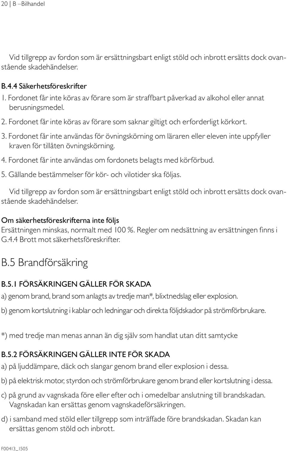 Fordonet får inte användas för övningskörning om läraren eller eleven inte uppfyller kraven för tillåten övningskörning. 4. Fordonet får inte användas om fordonets belagts med körförbud. 5.