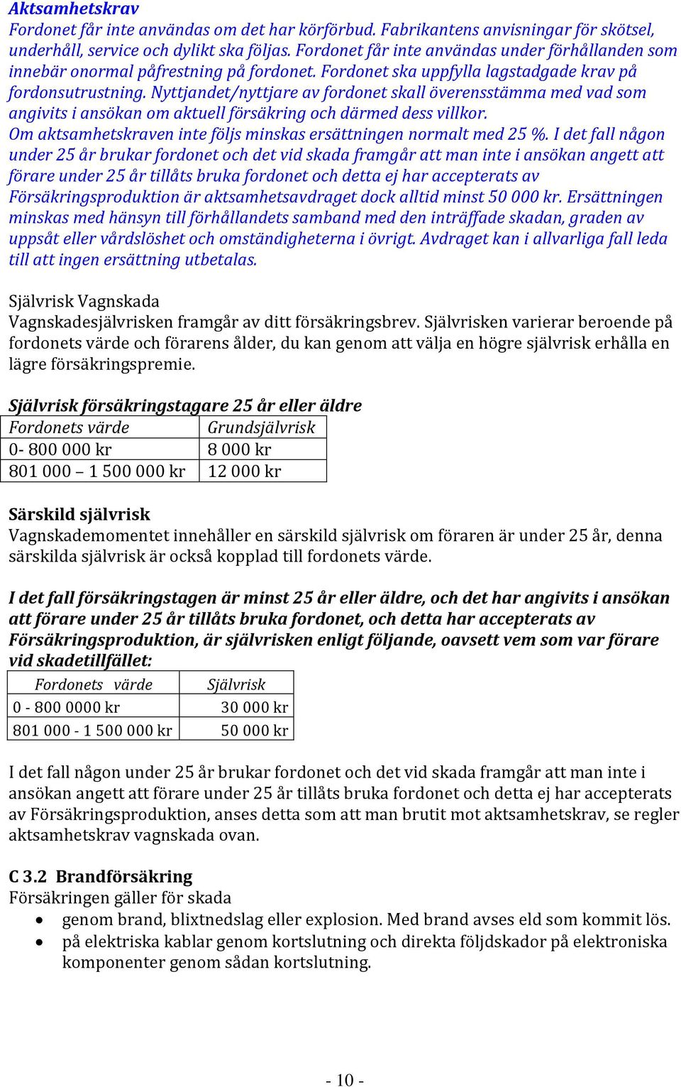 Nyttjandet/nyttjare av fordonet skall överensstämma med vad som angivits i ansökan om aktuell försäkring och därmed dess villkor. Om aktsamhetskraven inte följs minskas ersättningen normalt med 25 %.