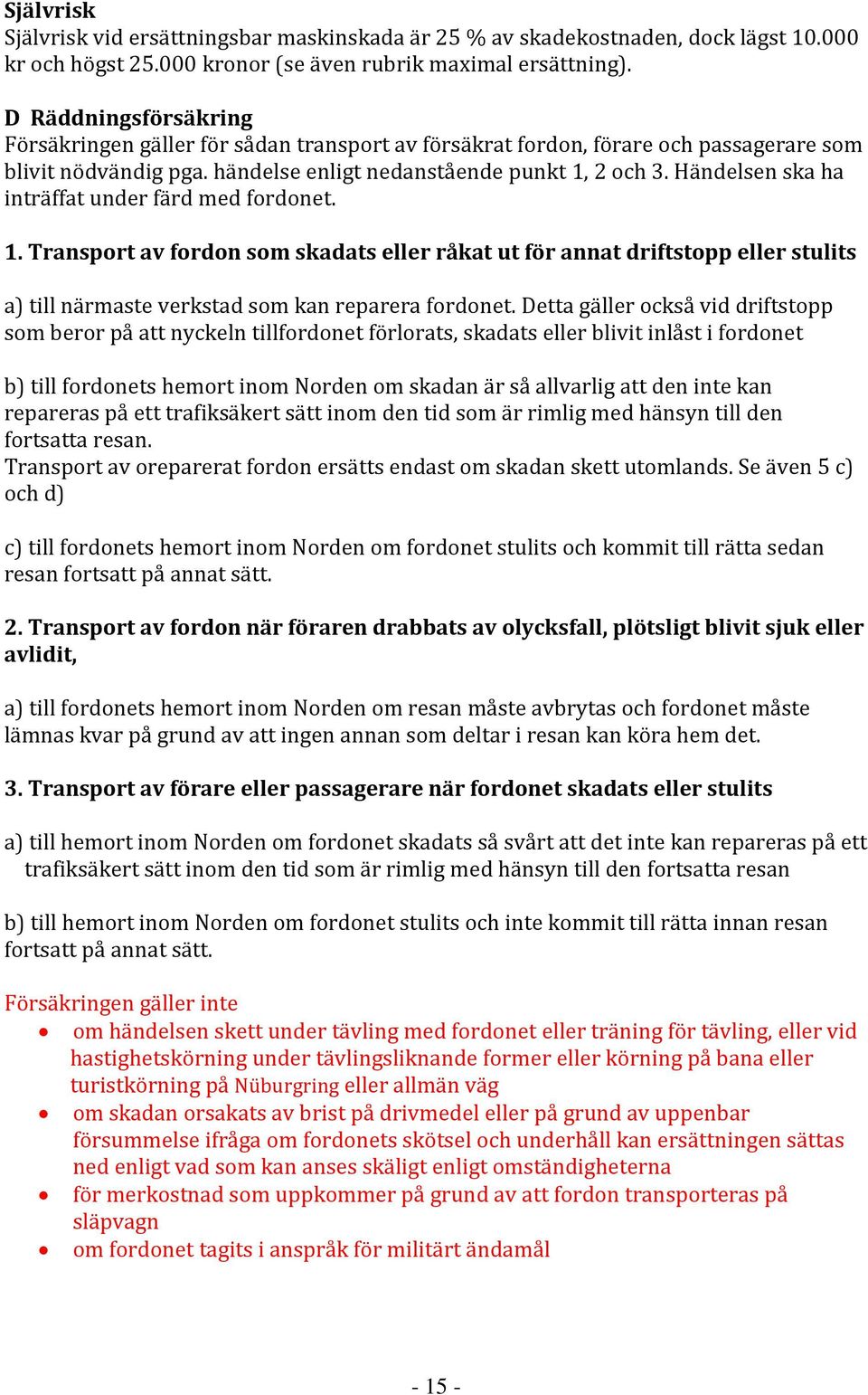 Händelsen ska ha inträffat under färd med fordonet. 1. Transport av fordon som skadats eller råkat ut för annat driftstopp eller stulits a) till närmaste verkstad som kan reparera fordonet.