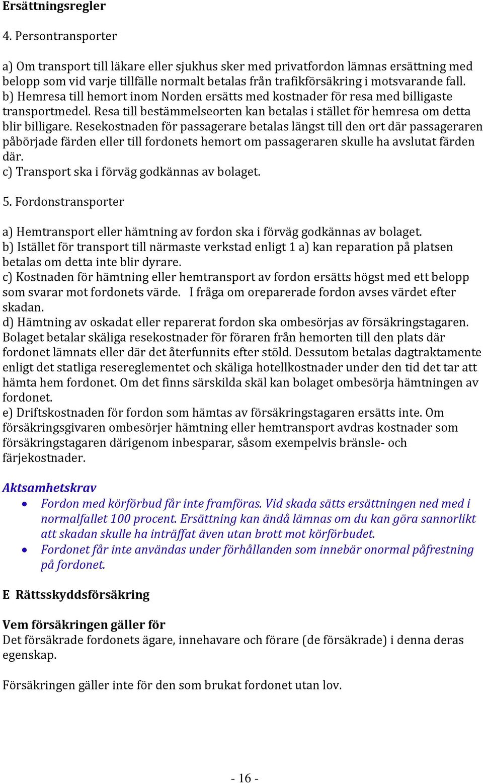 b) Hemresa till hemort inom Norden ersätts med kostnader för resa med billigaste transportmedel. Resa till bestämmelseorten kan betalas i stället för hemresa om detta blir billigare.