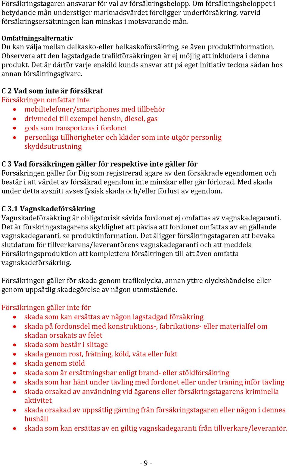 Omfattningsalternativ Du kan välja mellan delkasko-eller helkaskoförsäkring, se även produktinformation. Observera att den lagstadgade trafikförsäkringen är ej möjlig att inkludera i denna produkt.