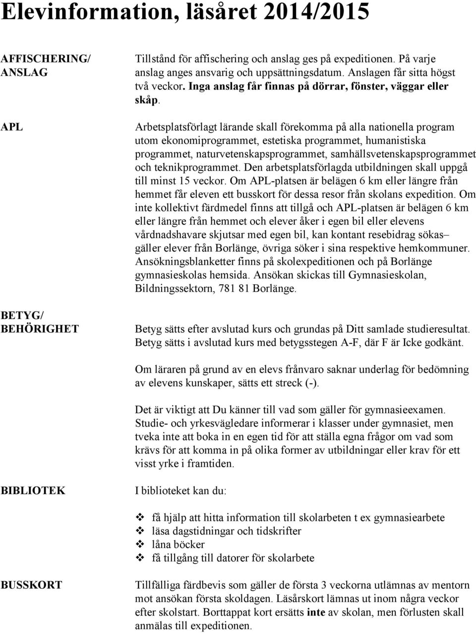 Arbetsplatsförlagt lärande skall förekomma på alla nationella program utom ekonomiprogrammet, estetiska programmet, humanistiska programmet, naturvetenskapsprogrammet, samhällsvetenskapsprogrammet