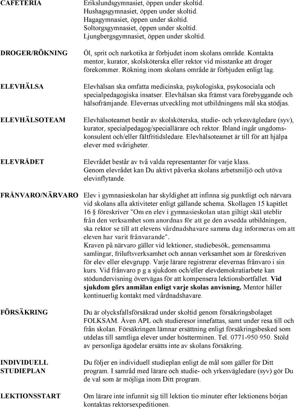 Kontakta mentor, kurator, skolsköterska eller rektor vid misstanke att droger förekommer. Rökning inom skolans område är förbjuden enligt lag.