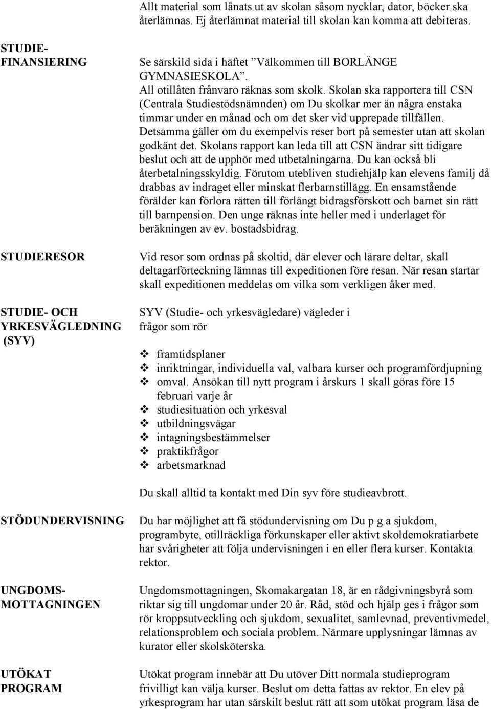 Skolan ska rapportera till CSN (Centrala Studiestödsnämnden) om Du skolkar mer än några enstaka timmar under en månad och om det sker vid upprepade tillfällen.