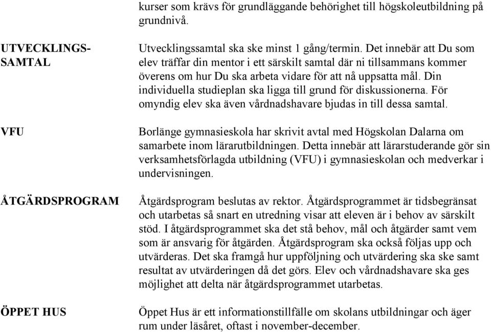 Din individuella studieplan ska ligga till grund för diskussionerna. För omyndig elev ska även vårdnadshavare bjudas in till dessa samtal.