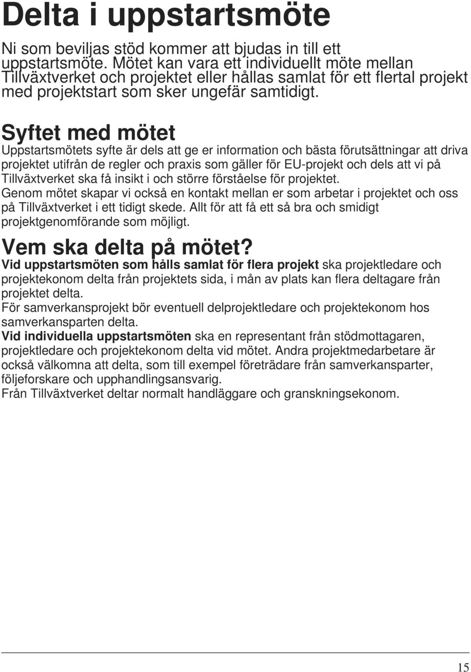 Syftet med mötet Uppstartsmötets syfte är dels att ge er information och bästa förutsättningar att driva projektet utifrån de regler och praxis som gäller för EU-projekt och dels att vi på