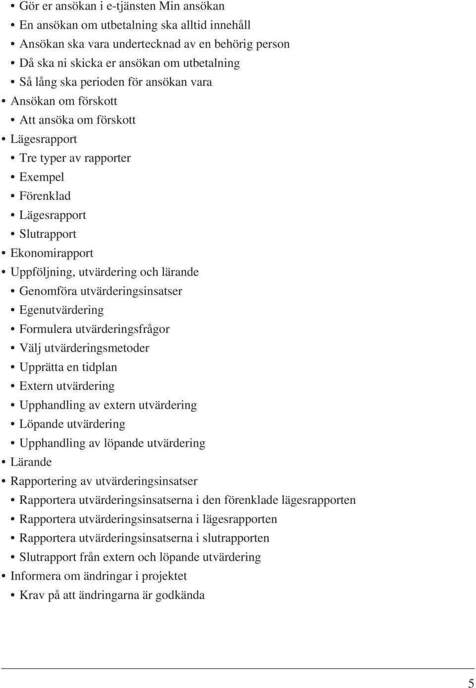 Genomföra utvärderingsinsatser Egenutvärdering Formulera utvärderingsfrågor Välj utvärderingsmetoder Upprätta en tidplan Extern utvärdering Upphandling av extern utvärdering Löpande utvärdering