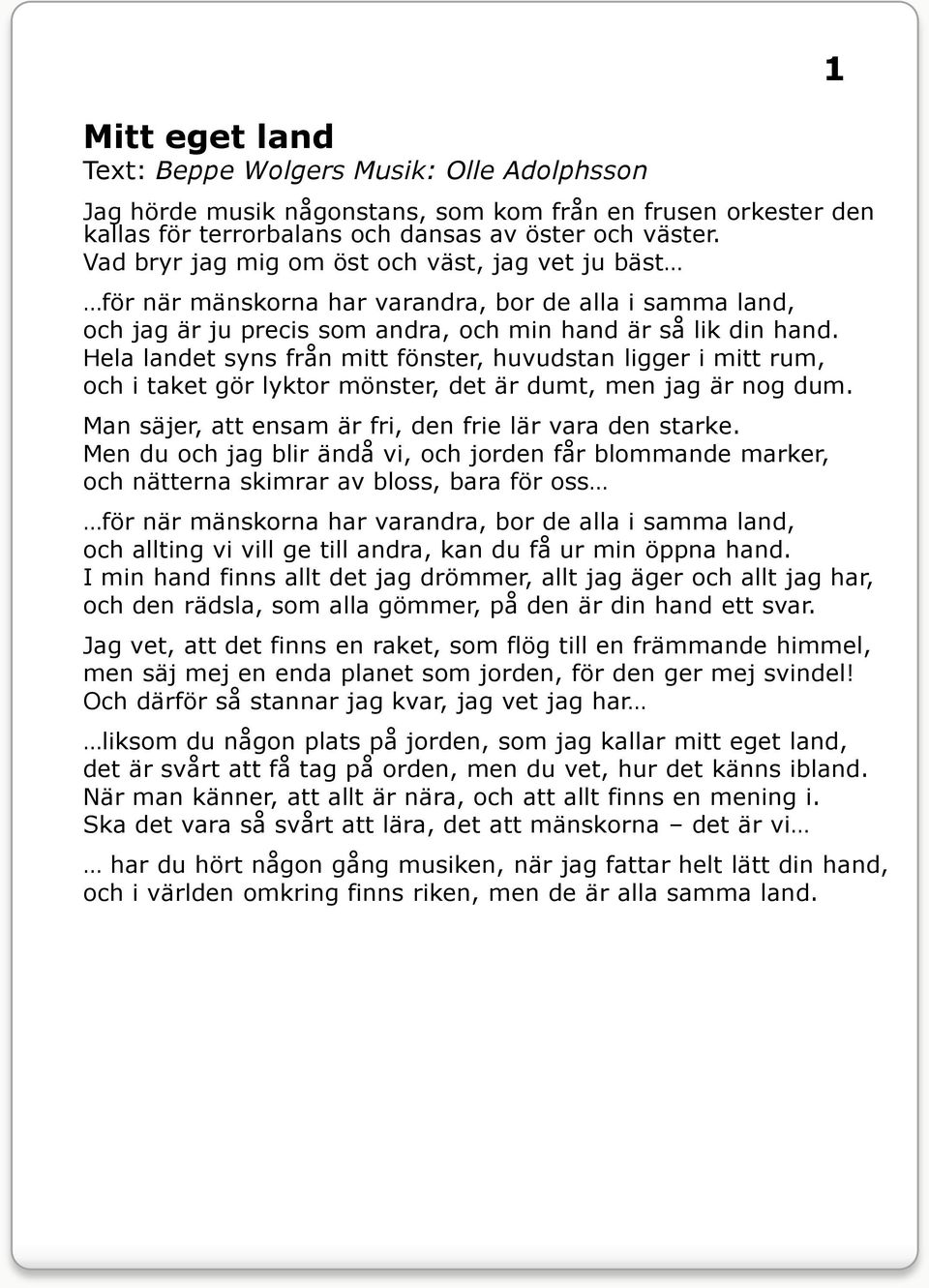 Hela landet syns från mitt fönster, huvudstan ligger i mitt rum, och i taket gör lyktor mönster, det är dumt, men jag är nog dum. Man säjer, att ensam är fri, den frie lär vara den starke.