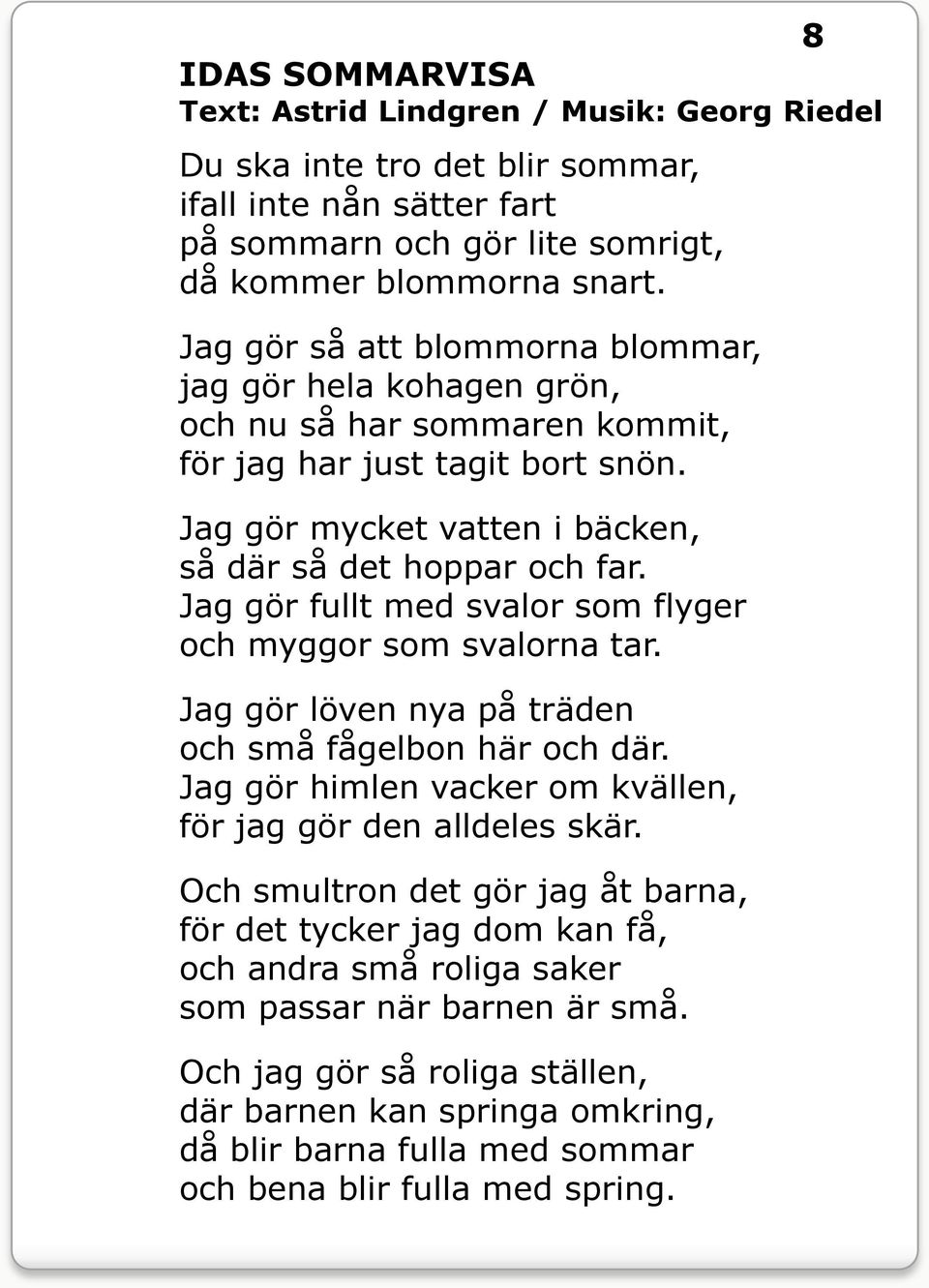 Jag gör fullt med svalor som flyger och myggor som svalorna tar. Jag gör löven nya på träden och små fågelbon här och där. Jag gör himlen vacker om kvällen, för jag gör den alldeles skär.