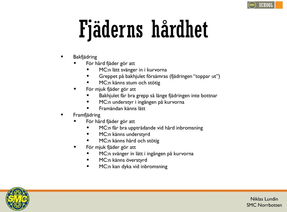 kurvorna Framändan känns lätt Framfjädring För hård fjäder gör att MC:n får bra uppträdande vid hård inbromsning MC:n känns understyrd MC:n