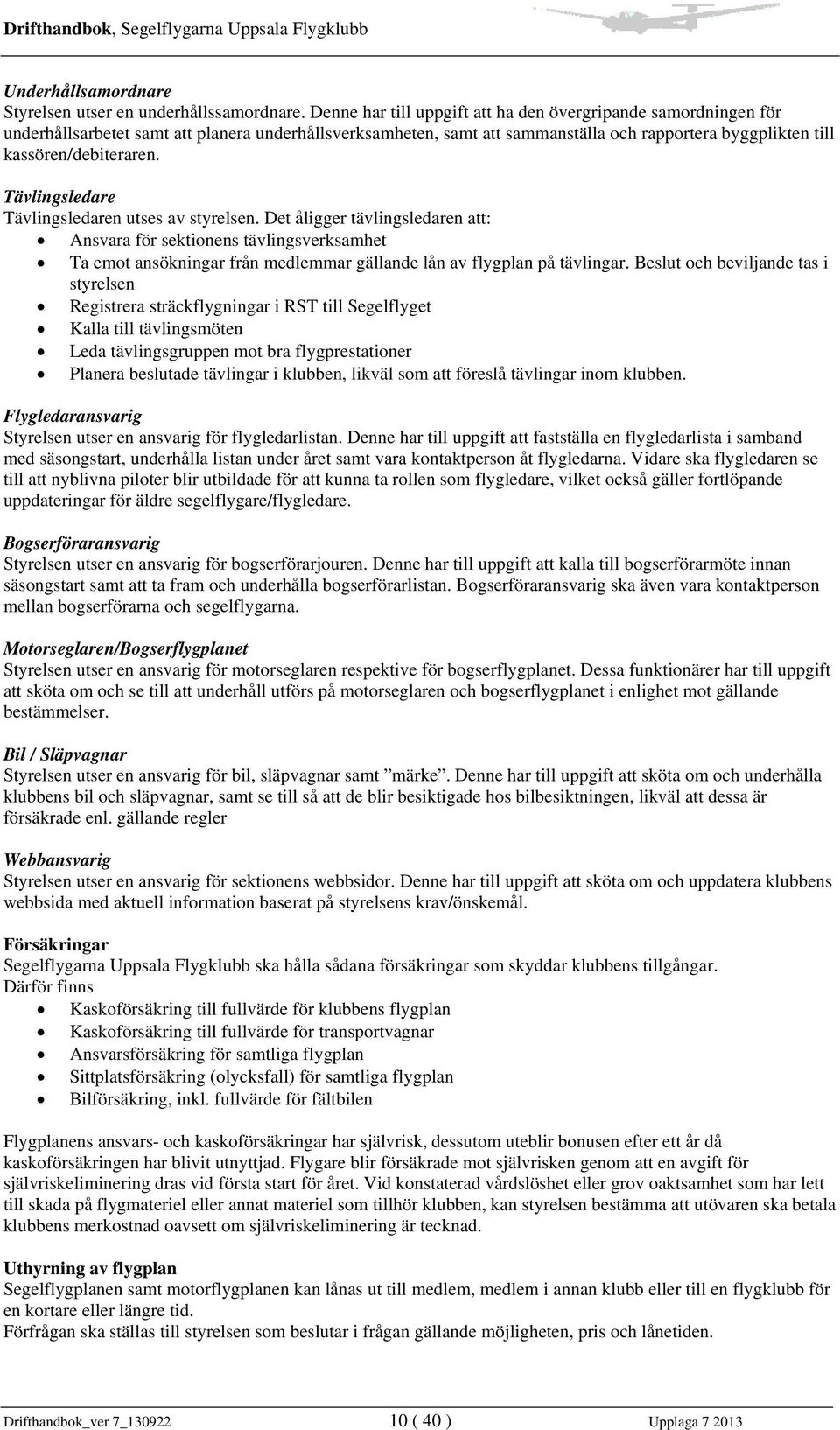 Tävlingsledare Tävlingsledaren utses av styrelsen. Det åligger tävlingsledaren att: Ansvara för sektionens tävlingsverksamhet Ta emot ansökningar från medlemmar gällande lån av flygplan på tävlingar.