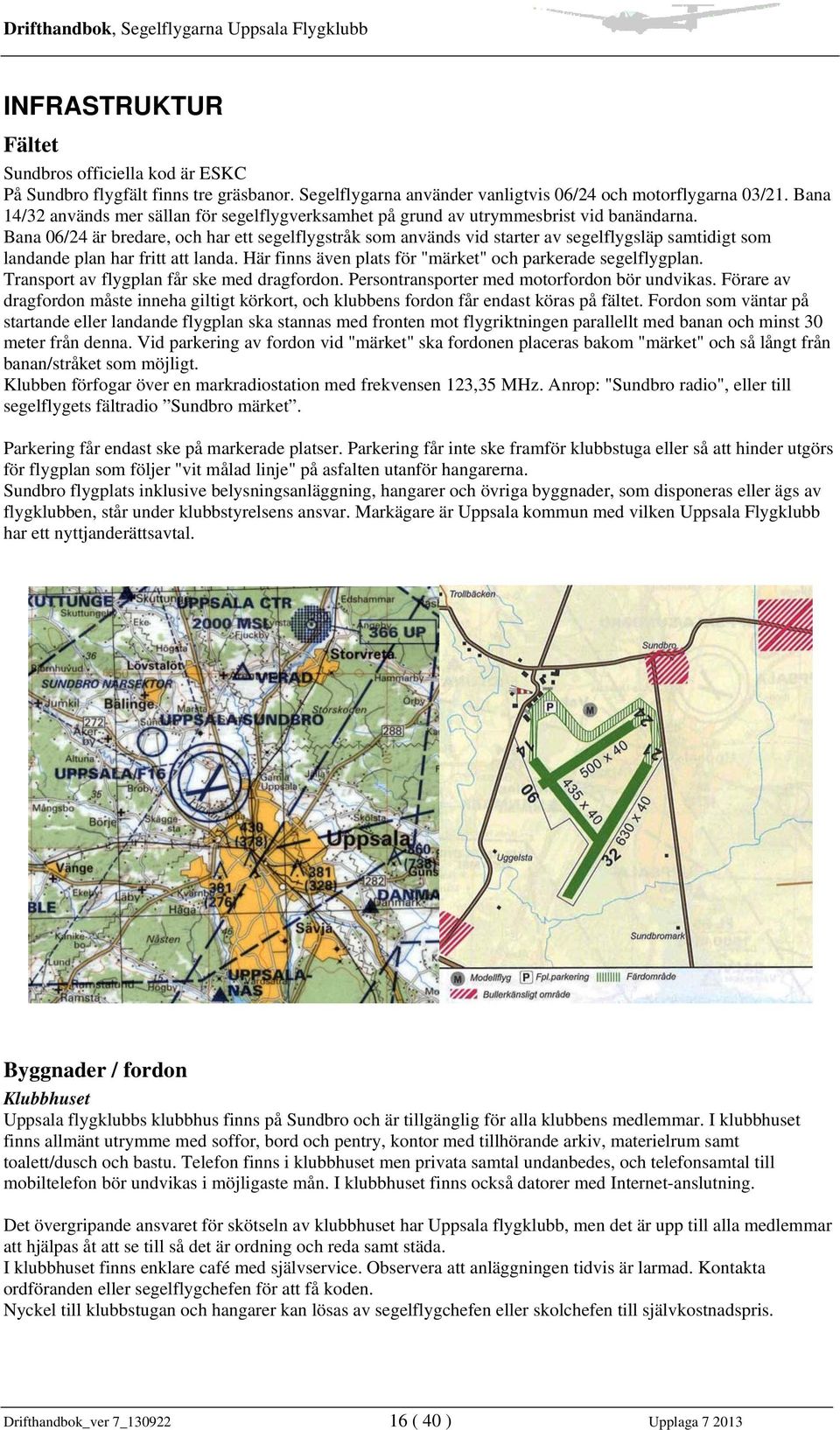 Bana 06/24 är bredare, och har ett segelflygstråk som används vid starter av segelflygsläp samtidigt som landande plan har fritt att landa.