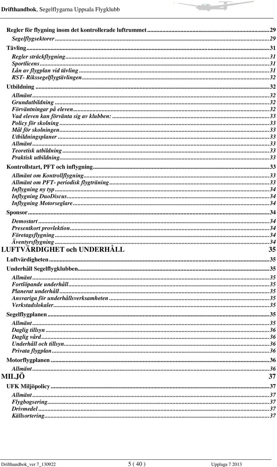 ..33 Allmänt...33 Teoretisk utbildning...33 Praktisk utbildning...33 Kontrollstart, PFT och inflygning...33 Allmänt om Kontrollflygning...33 Allmänt om PFT- periodisk flygträning...33 Inflygning ny typ.